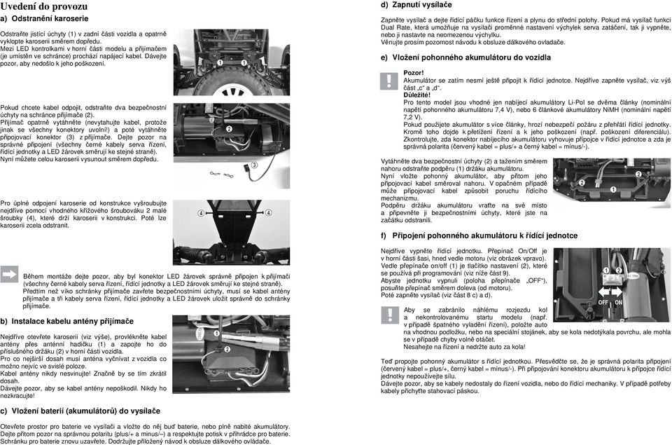 Věnujte prosím pozornost návodu k obsluze dálkového ovladače. Odstraňte jistící úchyty (1) v zadní části vozidla a opatrně vyklopte karoserii směrem dopředu.