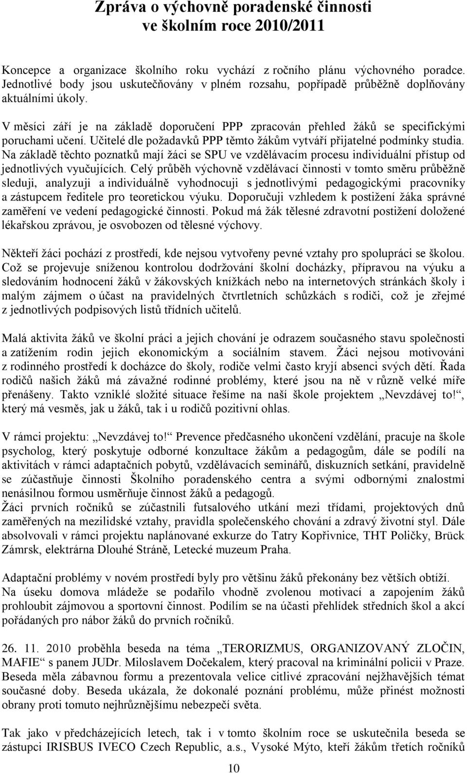 Učitelé dle poţadavků PPP těmto ţákům vytváří přijatelné podmínky studia. Na základě těchto poznatků mají ţáci se SPU ve vzdělávacím procesu individuální přístup od jednotlivých vyučujících.