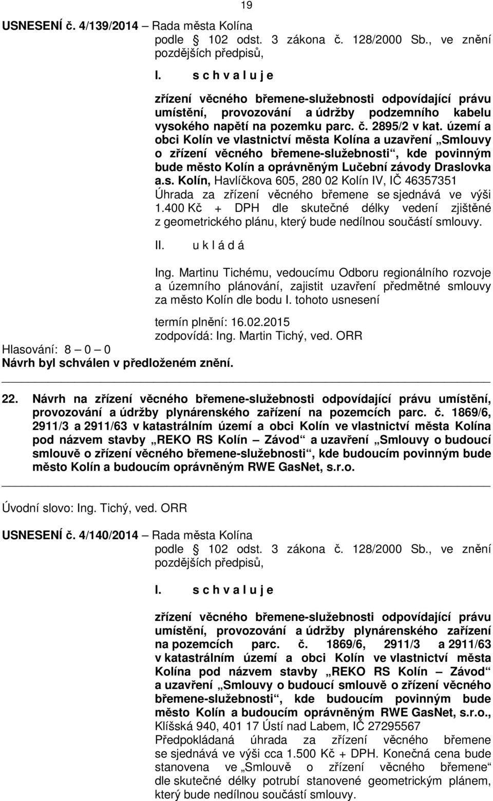 území a obci Kolín ve vlastnictví města Kolína a uzavření Smlouvy o zřízení věcného břemene-služebnosti, kde povinným bude město Kolín a oprávněným Lučební závody Draslovka a.s. Kolín, Havlíčkova 605, 280 02 Kolín IV, IČ 46357351 Úhrada za zřízení věcného břemene se sjednává ve výši 1.