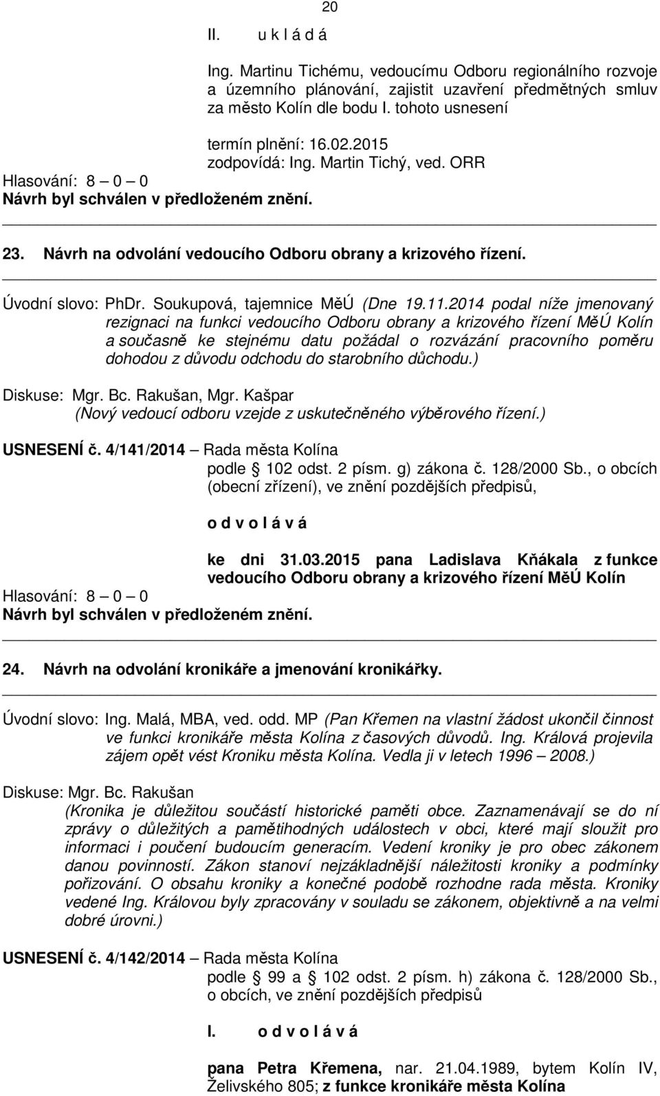 2014 podal níže jmenovaný rezignaci na funkci vedoucího Odboru obrany a krizového řízení MěÚ Kolín a současně ke stejnému datu požádal o rozvázání pracovního poměru dohodou z důvodu odchodu do