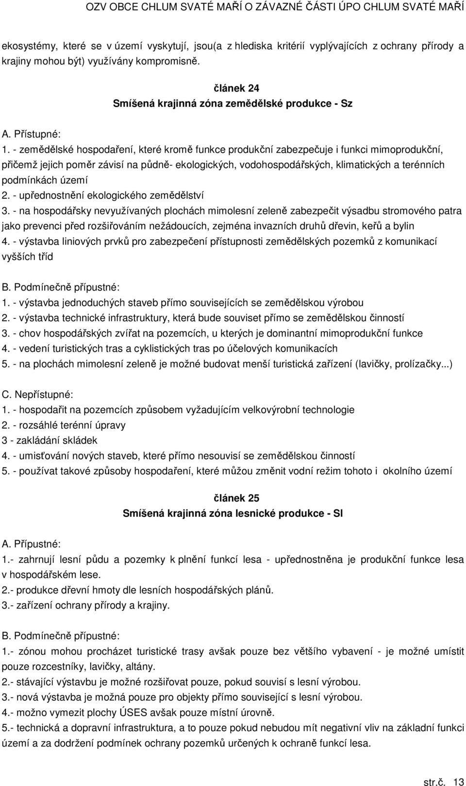 - zemědělské hospodaření, které kromě funkce produkční zabezpečuje i funkci mimoprodukční, přičemž jejich poměr závisí na půdně- ekologických, vodohospodářských, klimatických a terénních podmínkách