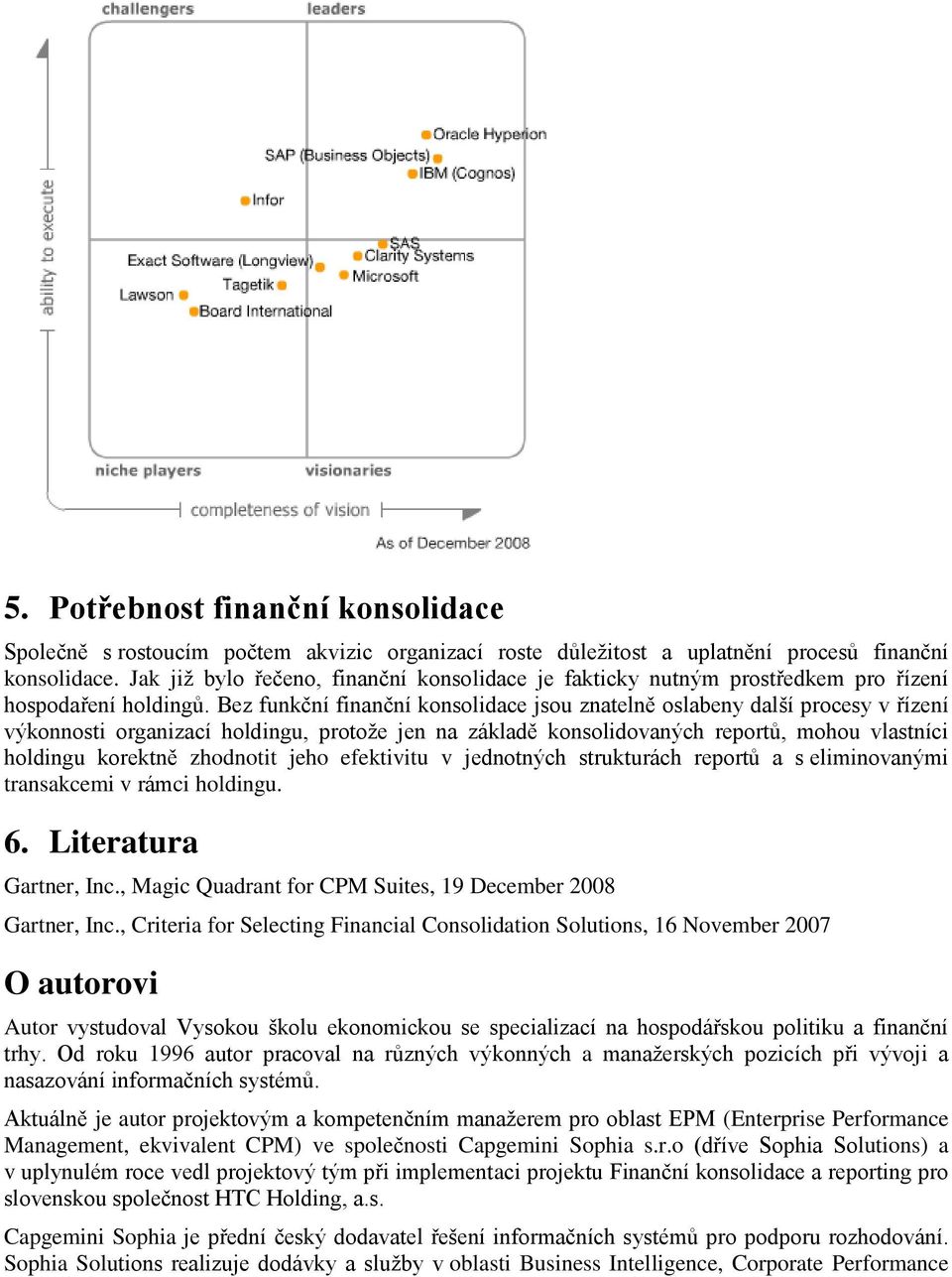 Bez funkční finanční konsolidace jsou znatelně oslabeny další procesy v řízení výkonnosti organizací holdingu, protože jen na základě konsolidovaných reportů, mohou vlastníci holdingu korektně