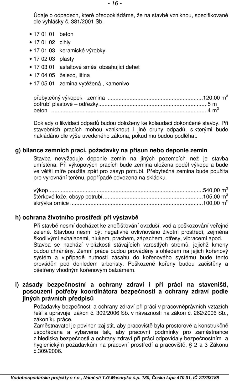 zemina... 120,00 m 3 potrubí plastové odřezky... 5 m beton... 4 m 3 Doklady o likvidaci odpadů budou doloženy ke kolaudaci dokončené stavby.