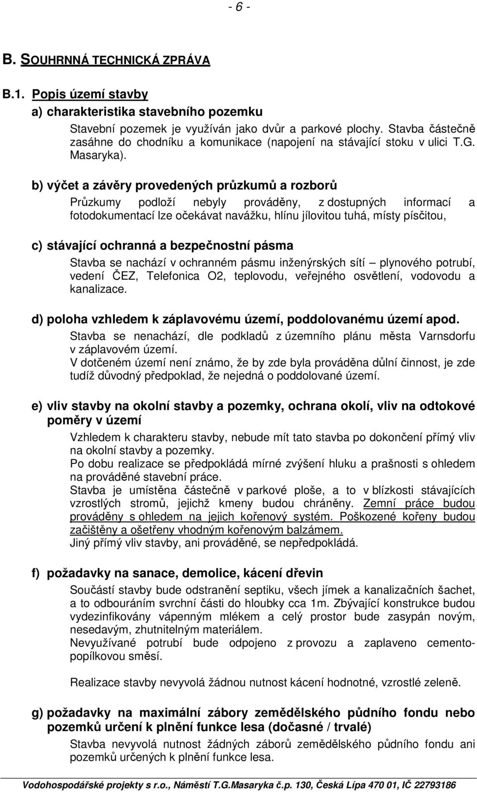 b) výčet a závěry provedených průzkumů a rozborů Průzkumy podloží nebyly prováděny, z dostupných informací a fotodokumentací lze očekávat navážku, hlínu jílovitou tuhá, místy písčitou, c) stávající