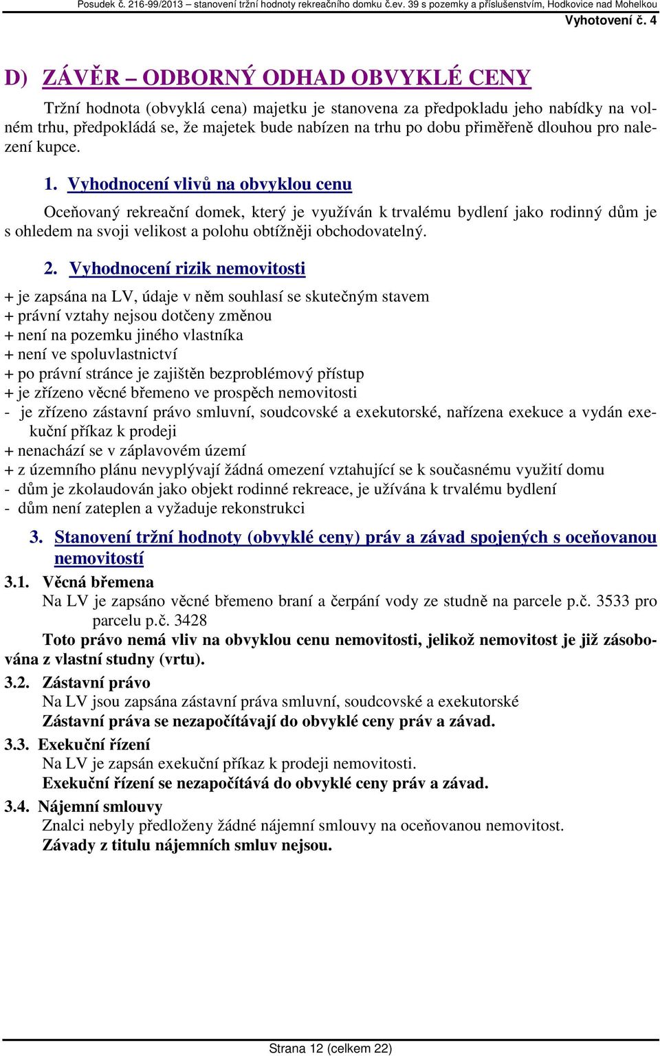 Vyhodnocení vlivů na obvyklou cenu Oceňovaný rekreační domek, který je využíván k trvalému bydlení jako rodinný dům je s ohledem na svoji velikost a polohu obtížněji obchodovatelný. 2.