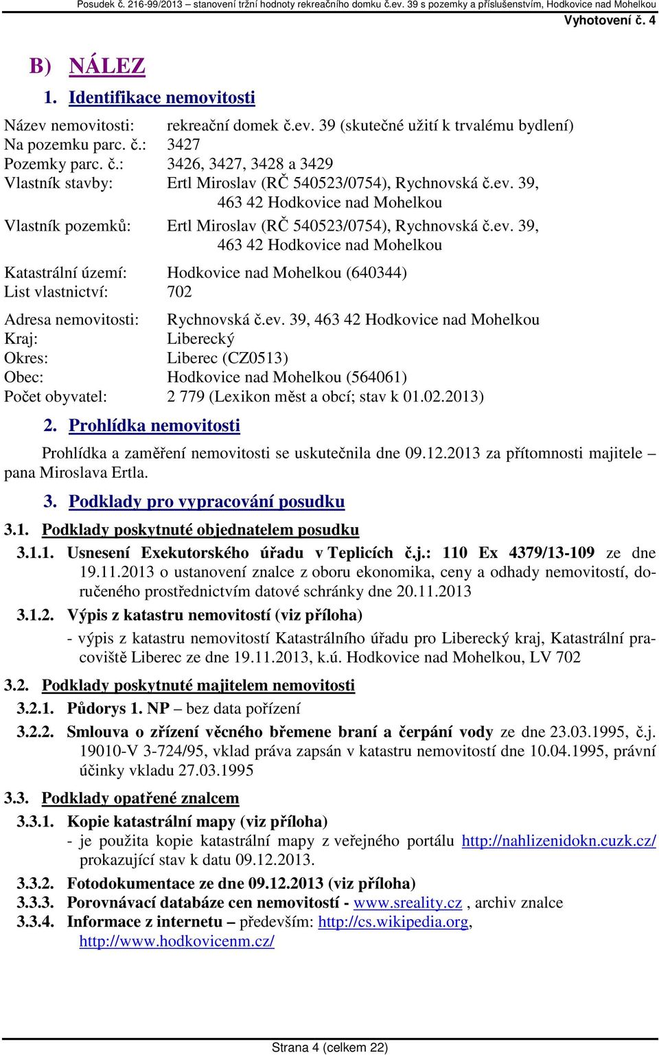 ev. 39, 463 42 Hodkovice nad Mohelkou Kraj: Liberecký Okres: Liberec (CZ0513) Obec: Hodkovice nad Mohelkou (564061) Počet obyvatel: 2 779 (Lexikon měst a obcí; stav k 01.02.2013) 2.