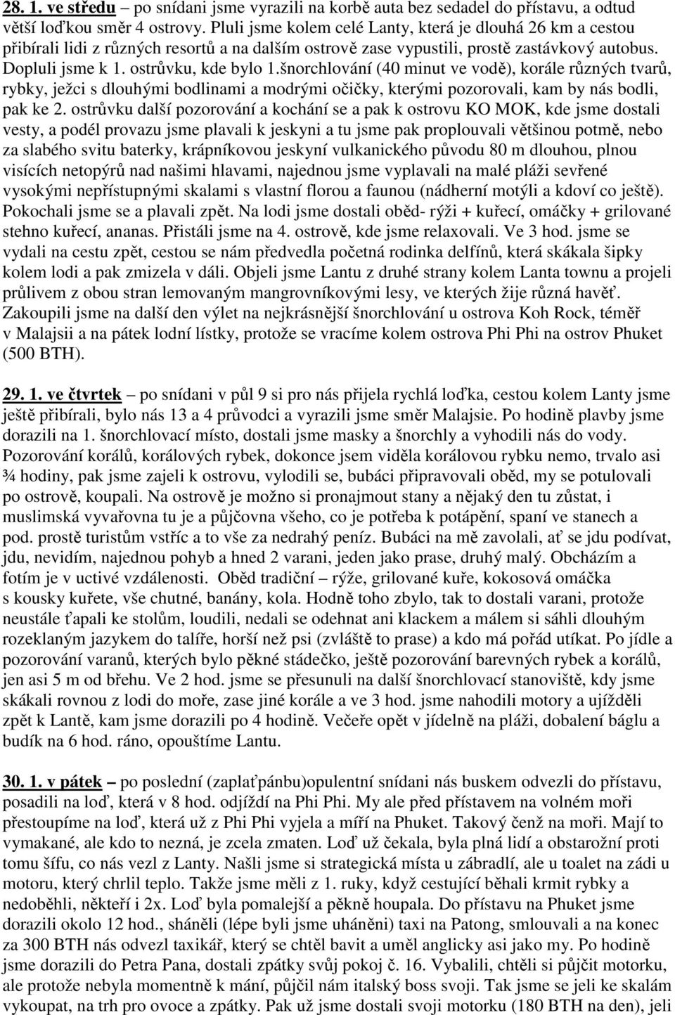 šnorchlování (40 minut ve vodě), korále různých tvarů, rybky, ježci s dlouhými bodlinami a modrými očičky, kterými pozorovali, kam by nás bodli, pak ke 2.