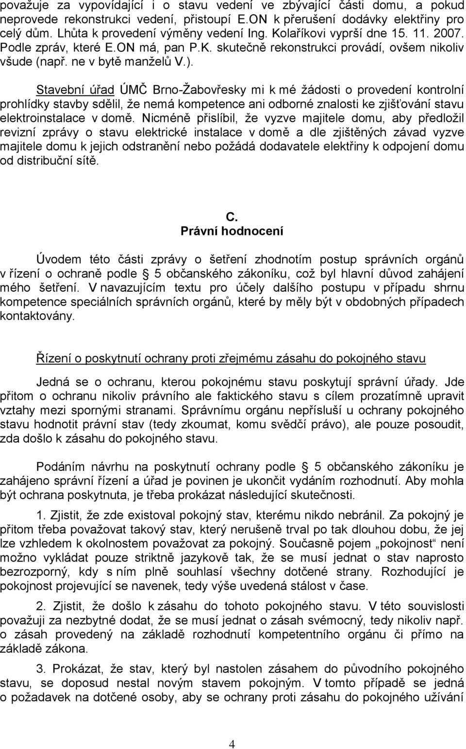 Stavební úřad ÚMČ Brno-Ţabovřesky mi k mé ţádosti o provedení kontrolní prohlídky stavby sdělil, ţe nemá kompetence ani odborné znalosti ke zjišťování stavu elektroinstalace v domě.