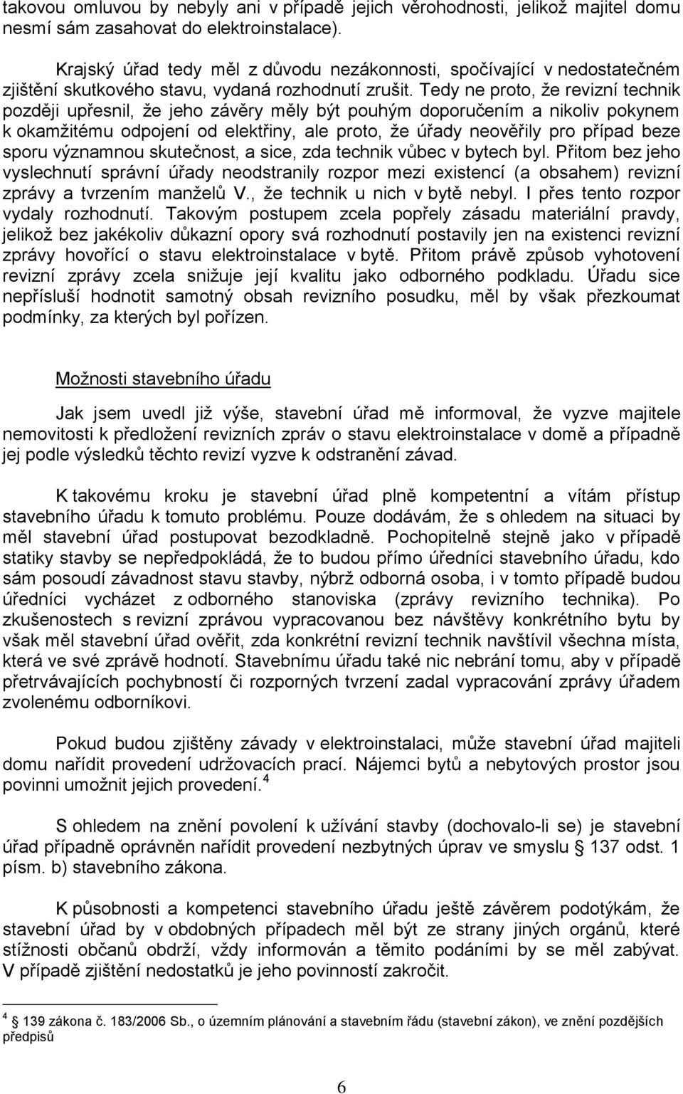 Tedy ne proto, ţe revizní technik později upřesnil, ţe jeho závěry měly být pouhým doporučením a nikoliv pokynem k okamţitému odpojení od elektřiny, ale proto, ţe úřady neověřily pro případ beze