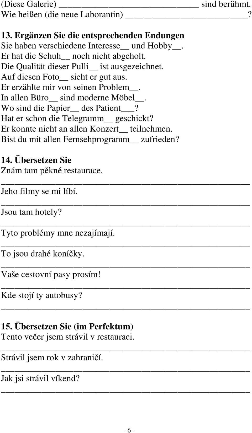 Hat er schon die Telegramm geschickt? Er konnte nicht an allen Konzert teilnehmen. Bist du mit allen Fernsehprogramm zufrieden? 14. Übersetzen Sie Znám tam pěkné restaurace. Jeho filmy se mi líbí.