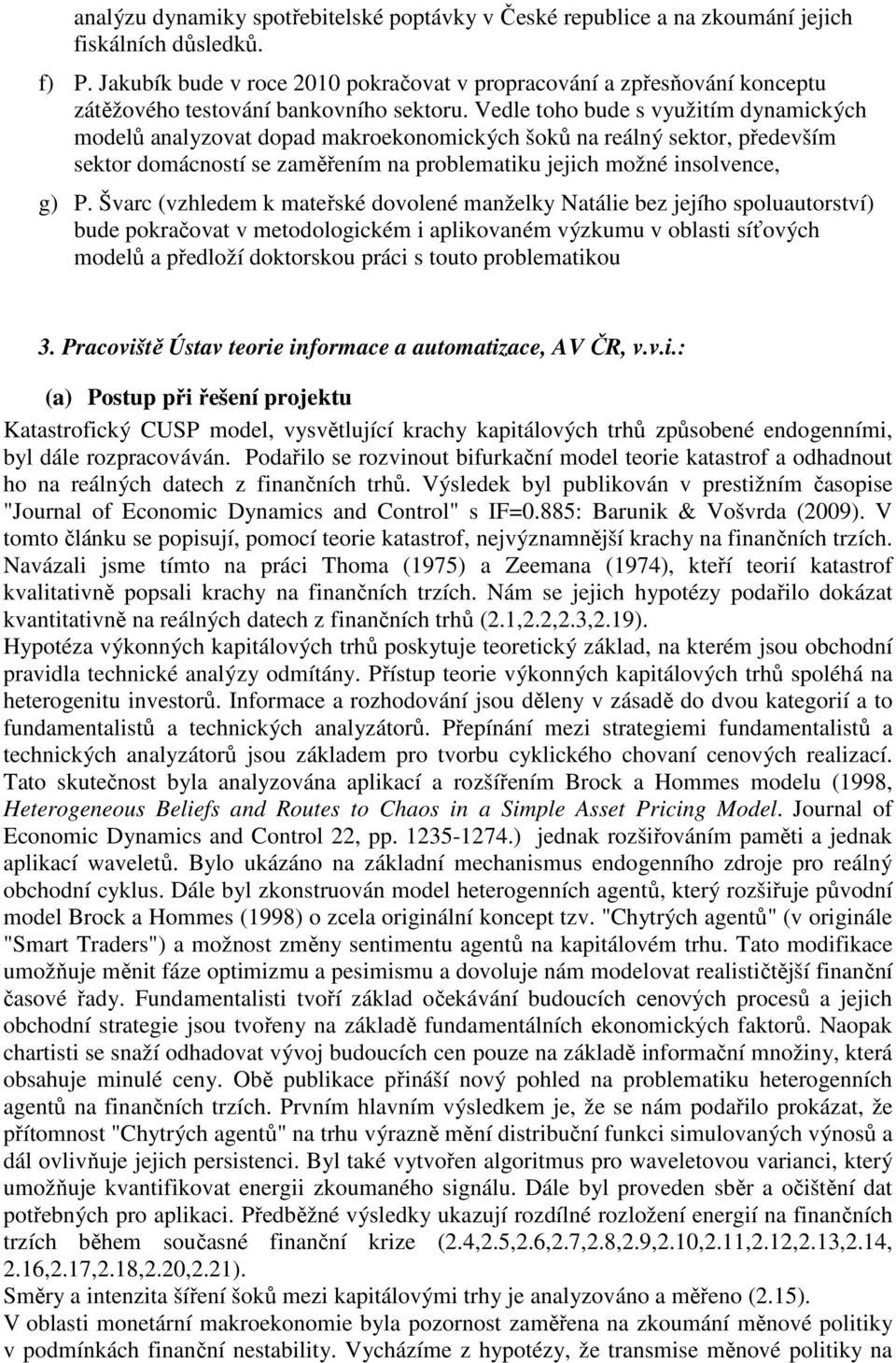 Vedle toho bude s využitím dynamických modelů analyzovat dopad makroekonomických šoků na reálný sektor, především sektor domácností se zaměřením na problematiku jejich možné insolvence, g) P.