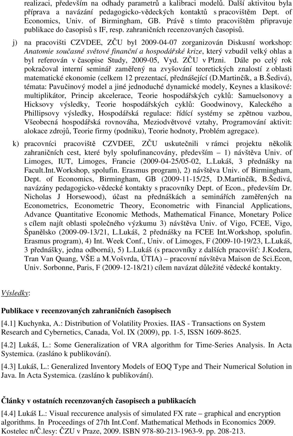 j) na pracovišti CZVDEE, ZČU byl 2009-04-07 zorganizován Diskusní workshop: Anatomie současné světové finanční a hospodářské krize, který vzbudil velký ohlas a byl referován v časopise Study,