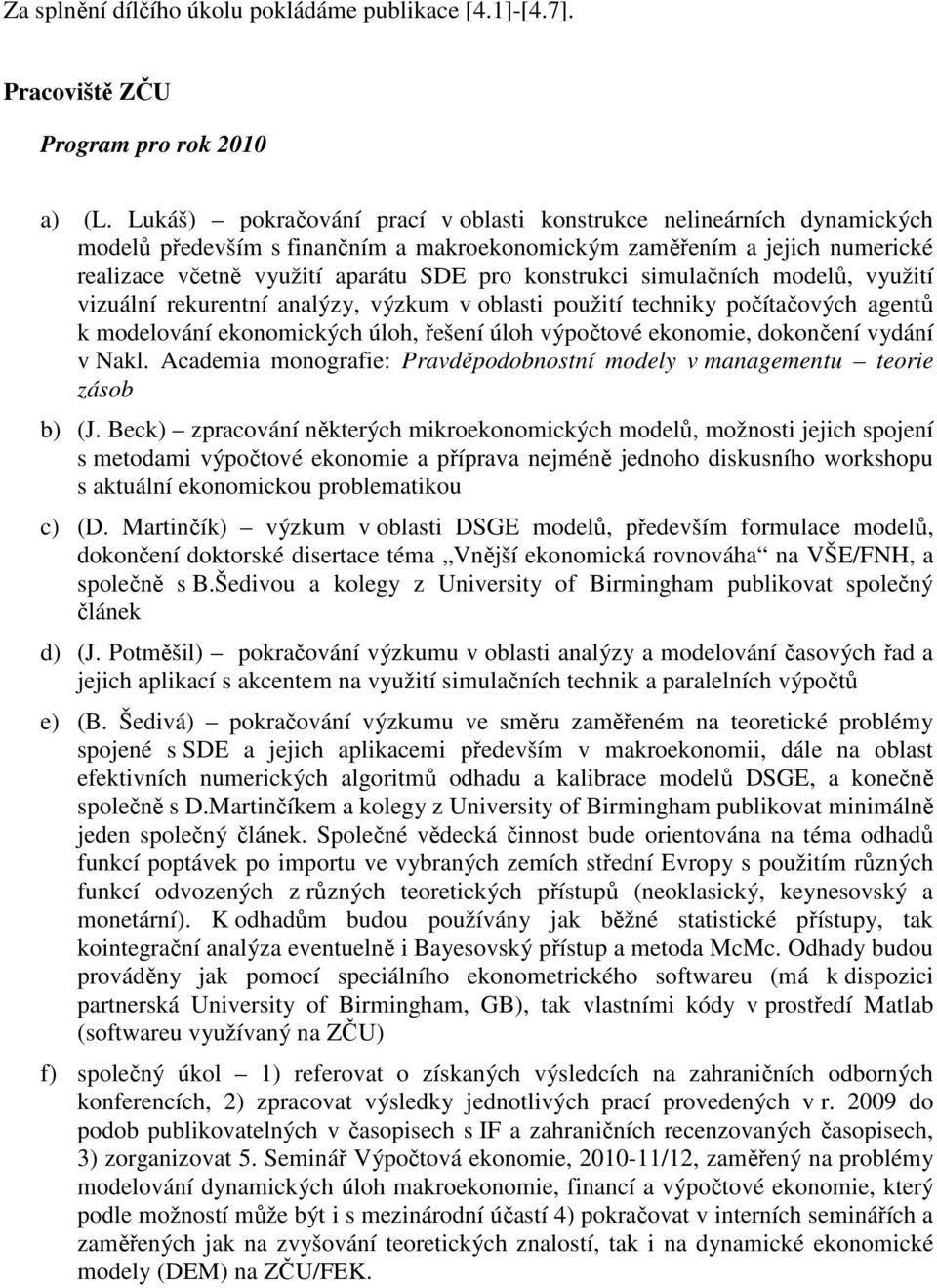 simulačních modelů, využití vizuální rekurentní analýzy, výzkum v oblasti použití techniky počítačových agentů k modelování ekonomických úloh, řešení úloh výpočtové ekonomie, dokončení vydání v Nakl.