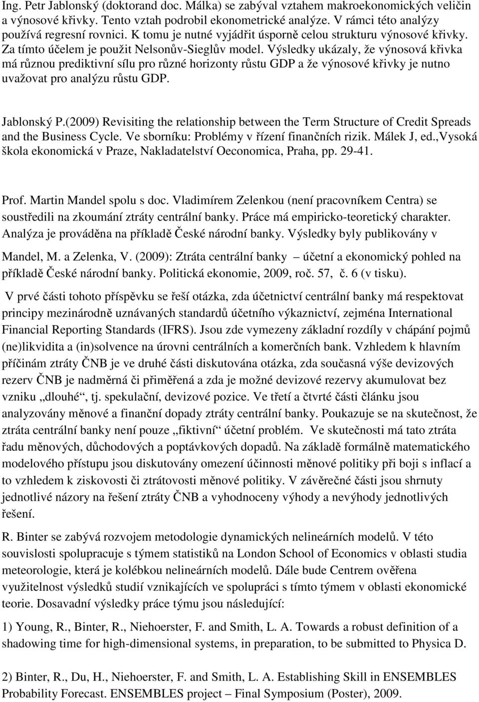 Výsledky ukázaly, že výnosová křivka má různou prediktivní sílu pro různé horizonty růstu GDP a že výnosové křivky je nutno uvažovat pro analýzu růstu GDP. Jablonský P.