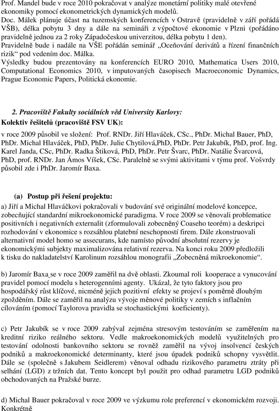 Západočeskou univerzitou, délka pobytu 1 den). Pravidelně bude i nadále na VŠE pořádán seminář Oceňování derivátů a řízení finančních rizik pod vedením doc. Málka.