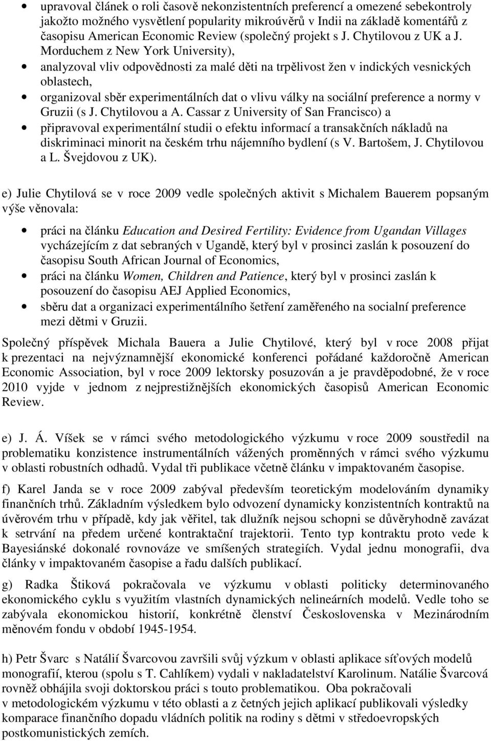 Morduchem z New York University), analyzoval vliv odpovědnosti za malé děti na trpělivost žen v indických vesnických oblastech, organizoval sběr experimentálních dat o vlivu války na sociální