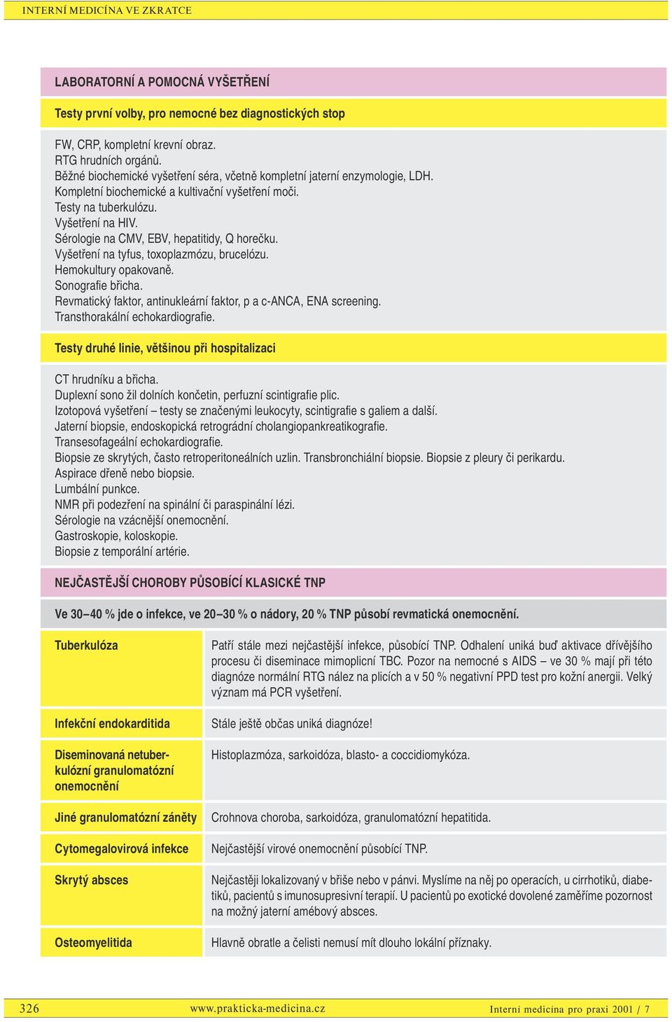 Sérologie na CMV, EBV, hepatitidy, Q horečku. Vyšetření na tyfus, toxoplazmózu, brucelózu. Hemokultury opakovaně. Sonografie břicha. Revmatický faktor, antinukleární faktor, p a c-anca, ENA screening.