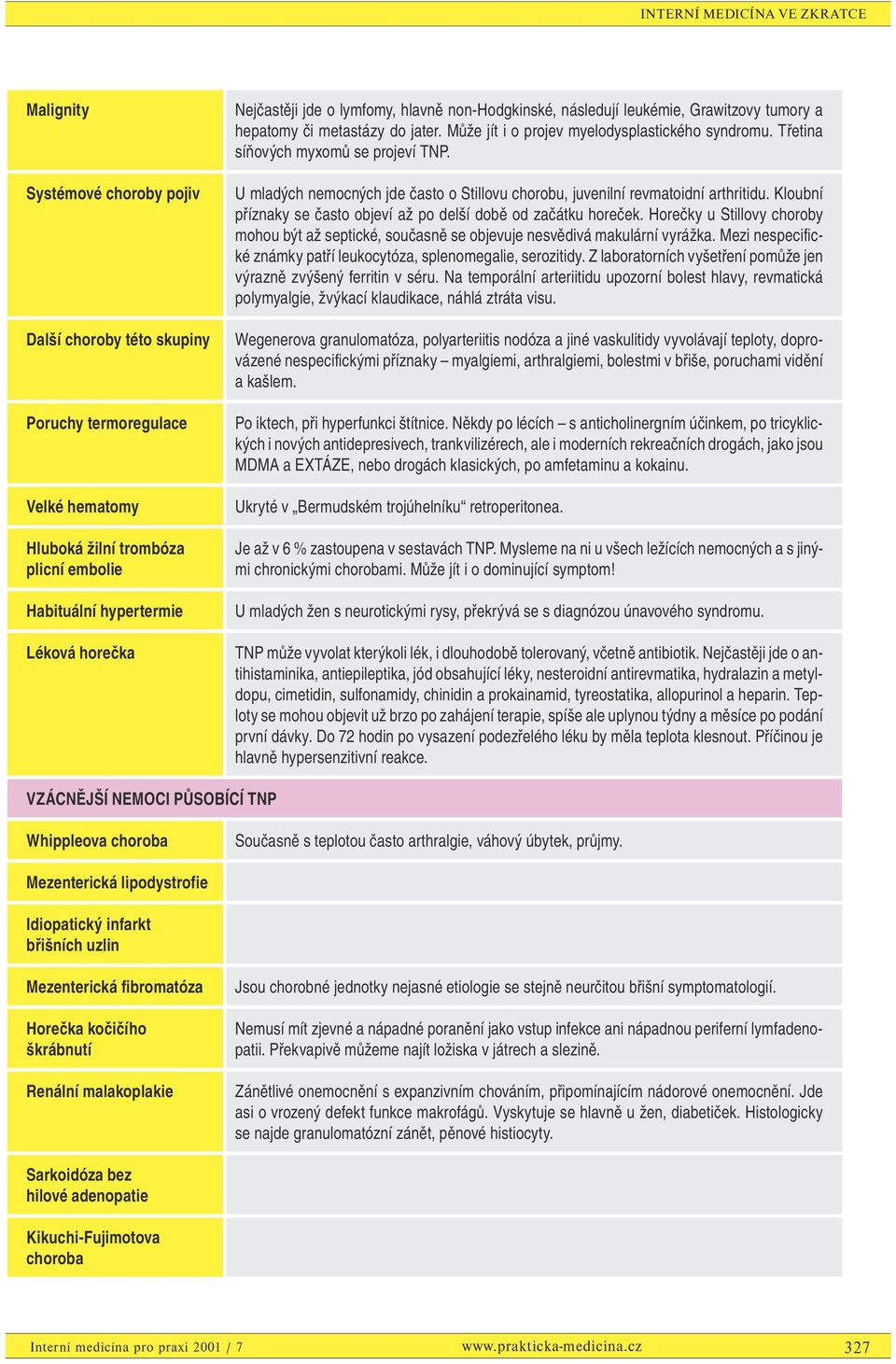 U mladých nemocných jde často o Stillovu chorobu, juvenilní revmatoidní arthritidu. Kloubní příznaky se často objeví až po delší době od začátku horeček.