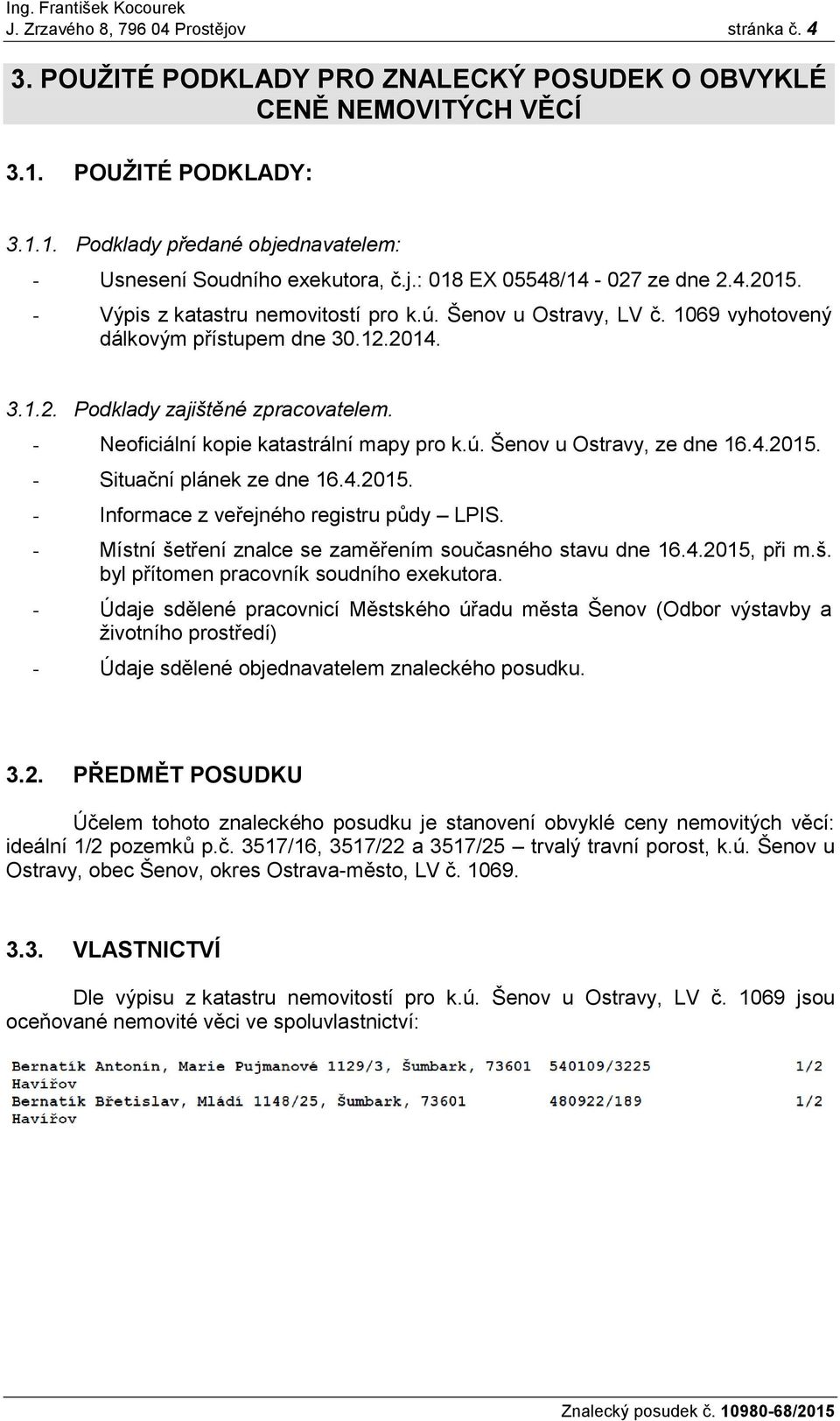 - Neoficiální kopie katastrální mapy pro k.ú. Šenov u Ostravy, ze dne 16.4.2015. - Situační plánek ze dne 16.4.2015. - Informace z veřejného registru půdy LPIS.