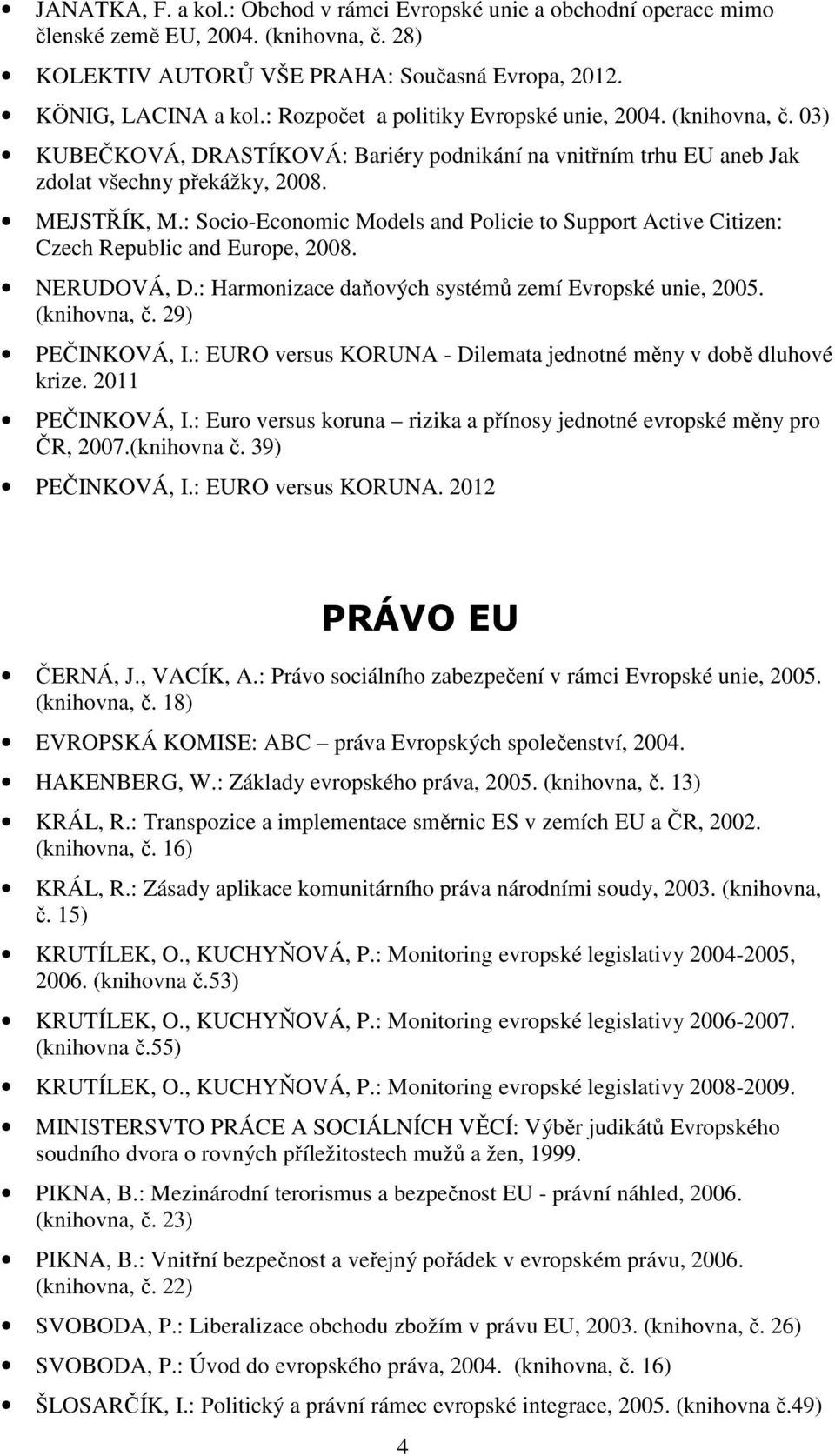 : Socio-Economic Models and Policie to Support Active Citizen: Czech Republic and Europe, 2008. NERUDOVÁ, D.: Harmonizace daňových systémů zemí Evropské unie, 2005. (knihovna, č. 29) PEČINKOVÁ, I.