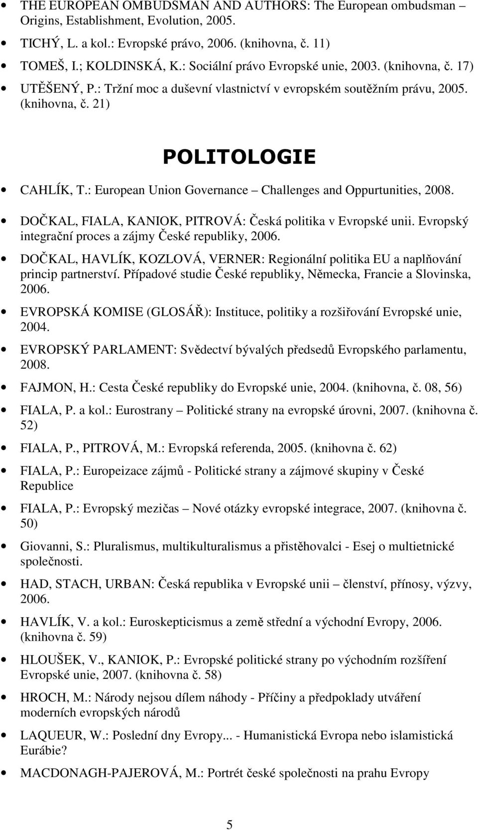 : European Union Governance Challenges and Oppurtunities, 2008. DOČKAL, FIALA, KANIOK, PITROVÁ: Česká politika v Evropské unii. Evropský integrační proces a zájmy České republiky, 2006.