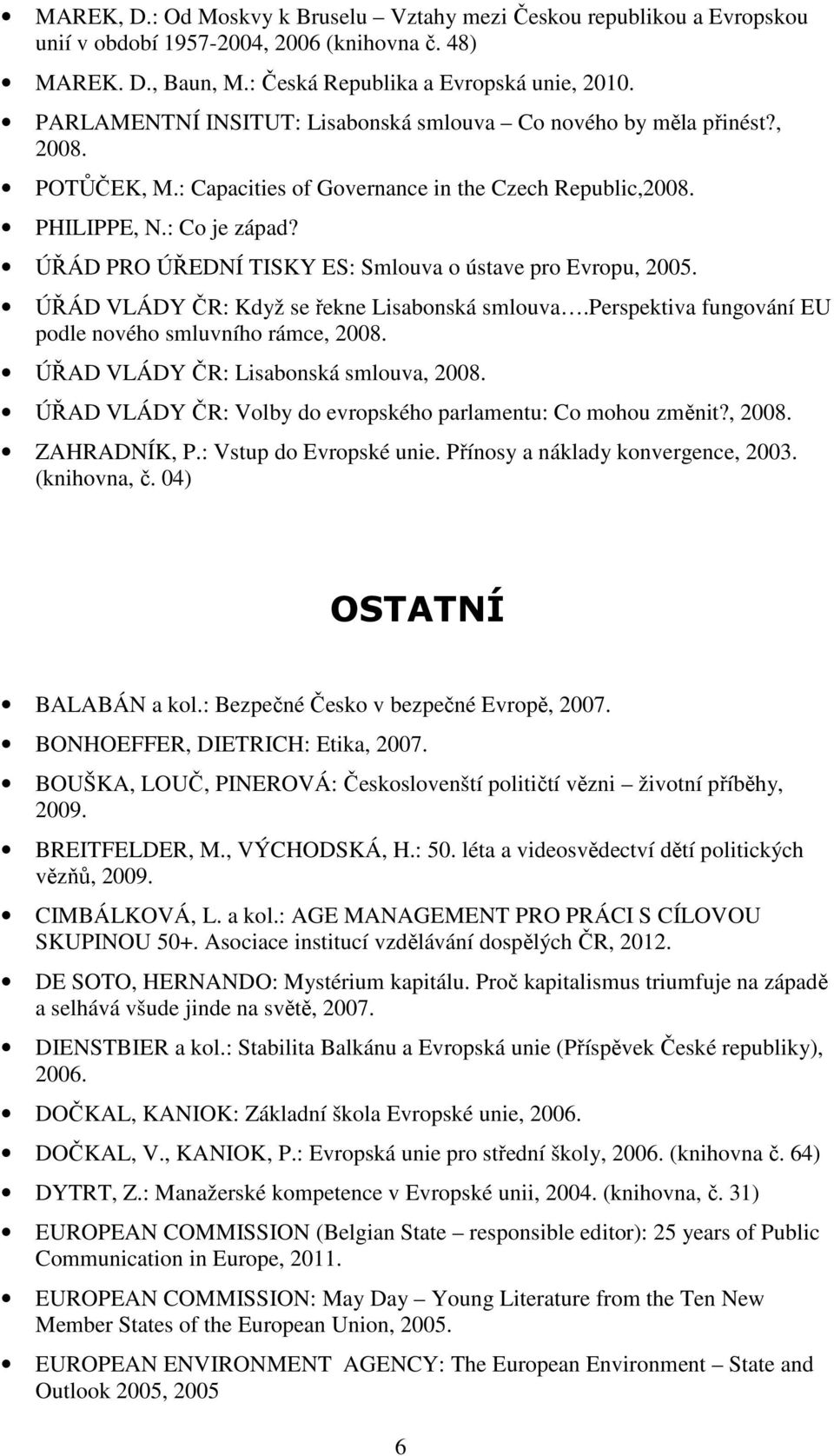 ÚŘÁD PRO ÚŘEDNÍ TISKY ES: Smlouva o ústave pro Evropu, 2005. ÚŘÁD VLÁDY ČR: Když se řekne Lisabonská smlouva.perspektiva fungování EU podle nového smluvního rámce, 2008.