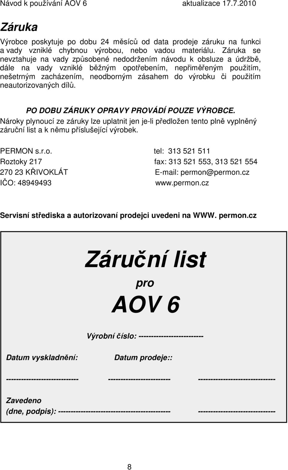 použitím neautorizovaných dílů. PO DOBU ZÁRUKY OPRAVY PROVÁDÍ POUZE VÝROBCE. Nároky plynoucí ze záruky lze uplatnit jen je-li předložen tento plně vyplněný záruční list a k němu příslušející výrobek.