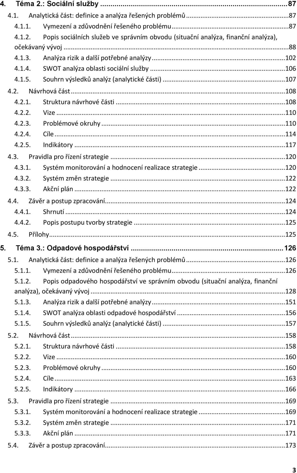 ..108 4.2.2. Vize...110 4.2.3. Problémové okruhy...110 4.2.4. Cíle...114 4.2.5. Indikátory...117 4.3. Pravidla pro řízení strategie...120 4.3.1. Systém monitorování a hodnocení realizace strategie.