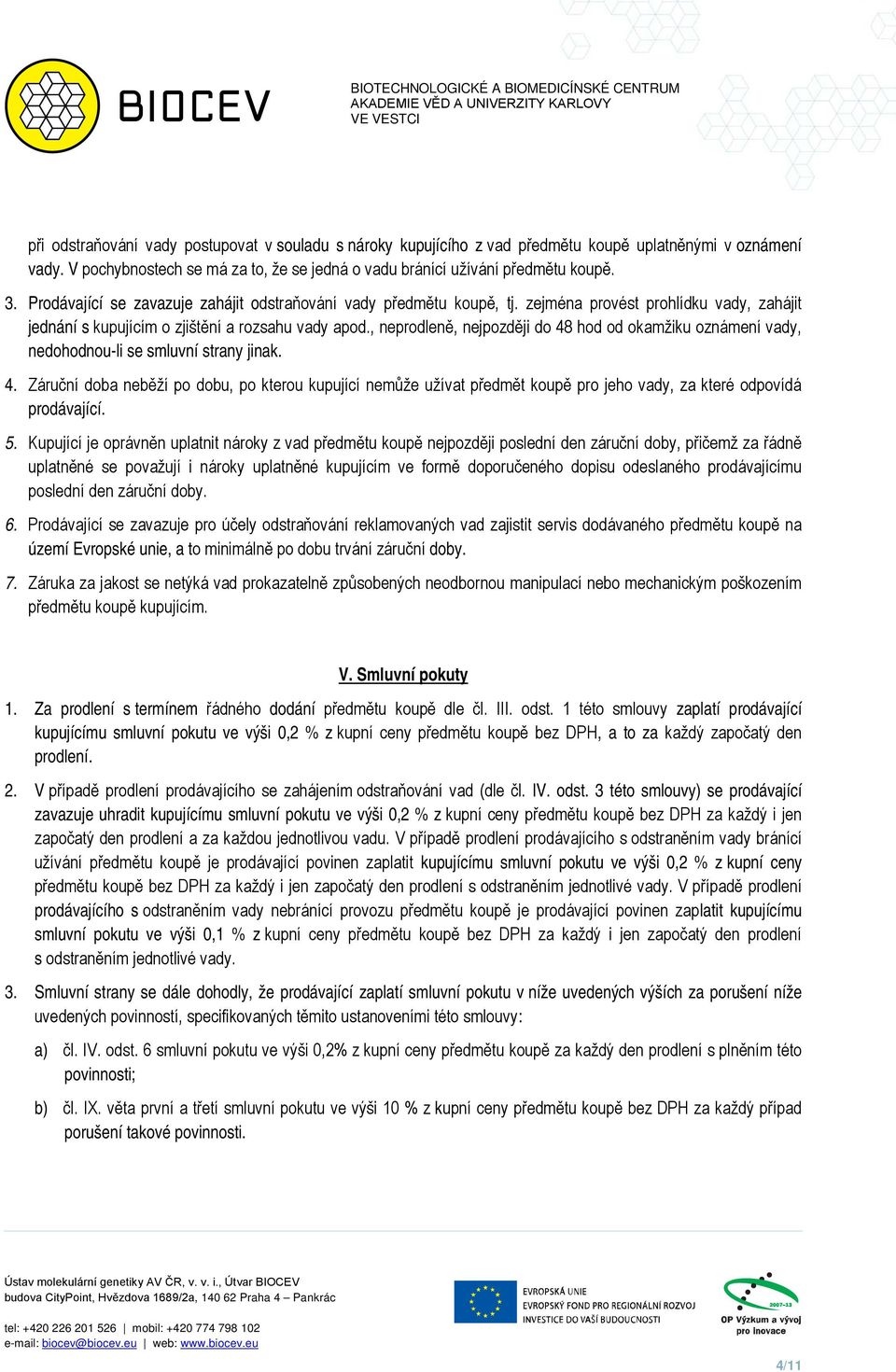 , neprodleně, nejpozději do 48 hod od okamžiku oznámení vady, nedohodnou-li se smluvní strany jinak. 4. Záruční doba neběží po dobu, po kterou kupující nemůže užívat předmět koupě pro jeho vady, za které odpovídá prodávající.