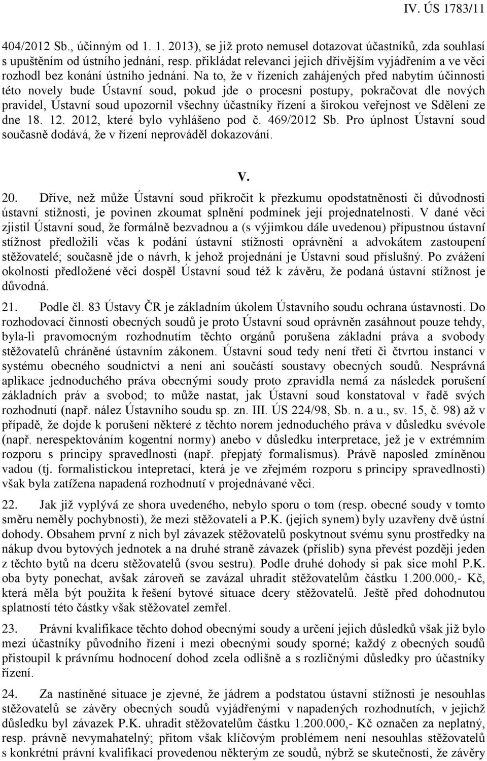 Na to, že v řízeních zahájených před nabytím účinnosti této novely bude Ústavní soud, pokud jde o procesní postupy, pokračovat dle nových pravidel, Ústavní soud upozornil všechny účastníky řízení a