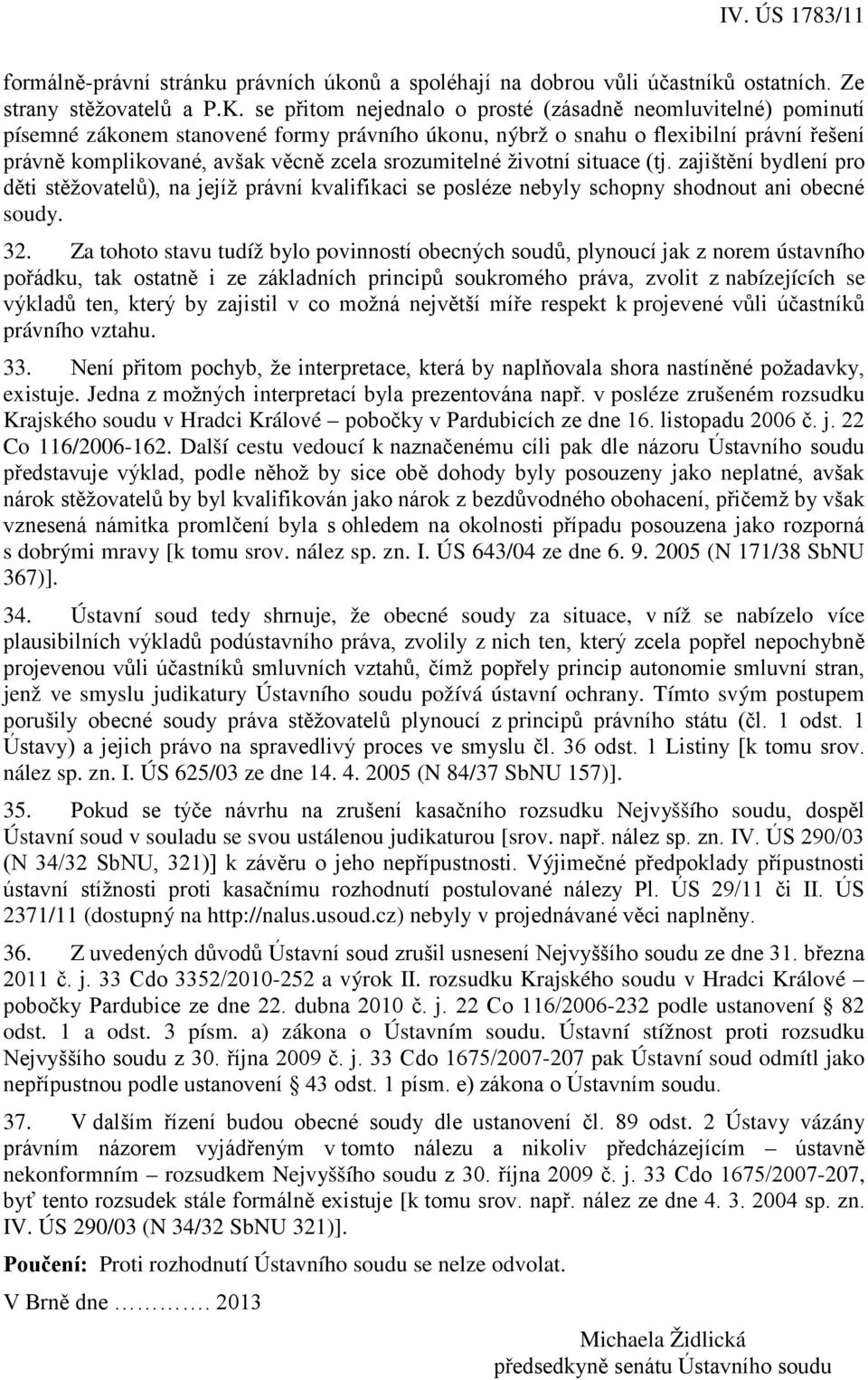 srozumitelné životní situace (tj. zajištění bydlení pro děti stěžovatelů), na jejíž právní kvalifikaci se posléze nebyly schopny shodnout ani obecné soudy. 32.