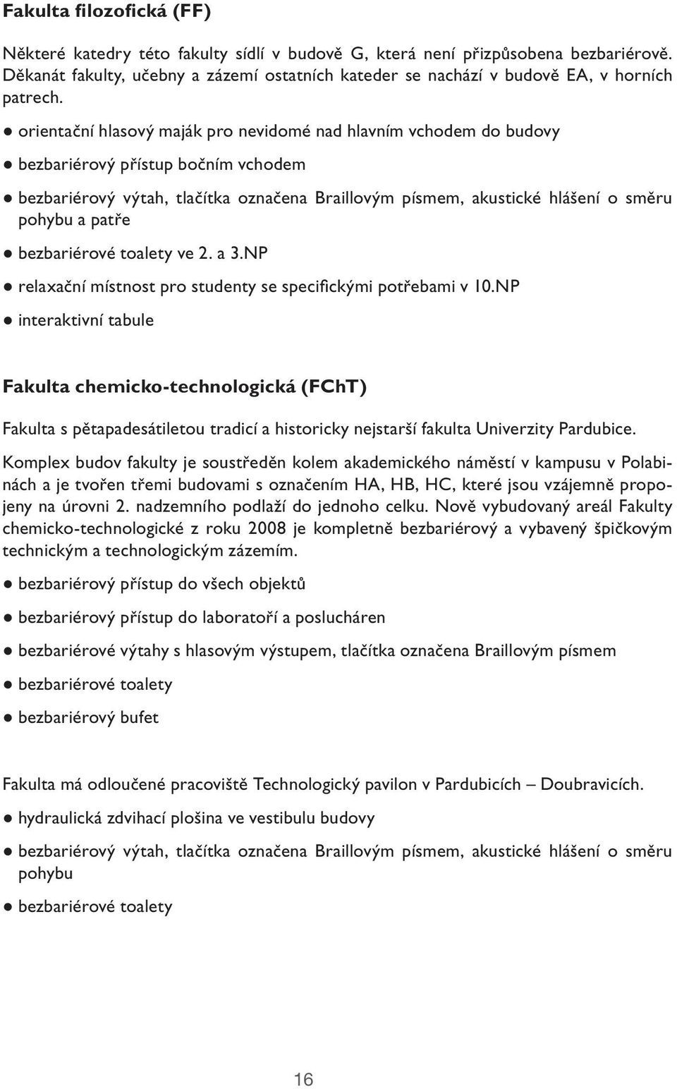 orientační hlasový maják pro nevidomé nad hlavním vchodem do budovy bezbariérový přístup bočním vchodem bezbariérový výtah, tlačítka označena Braillovým písmem, akustické hlášení o směru pohybu a