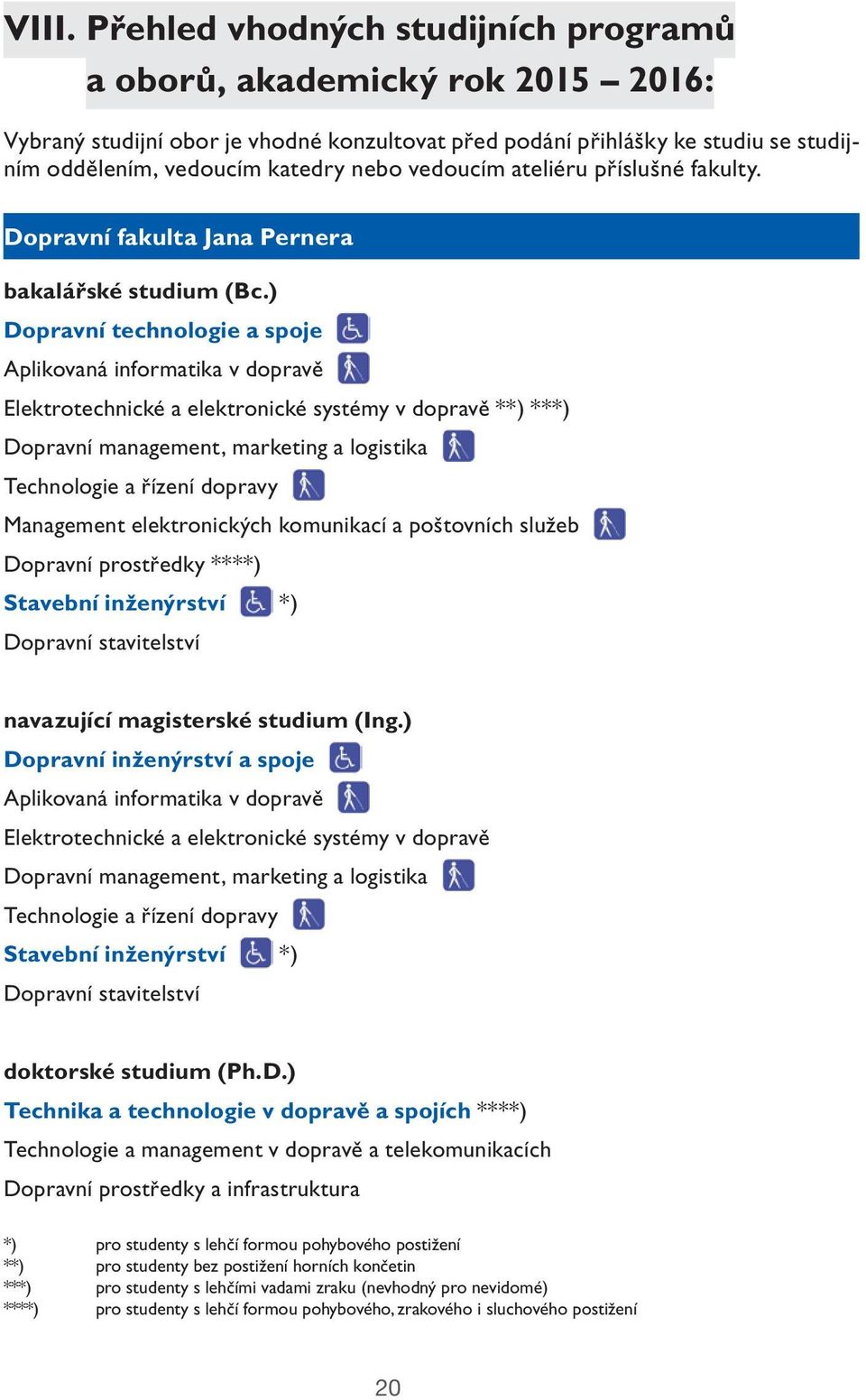 ) Dopravní technologie a spoje Aplikovaná informatika v dopravě Elektrotechnické a elektronické systémy v dopravě **) ***) Dopravní management, marketing a logistika Technologie a řízení dopravy