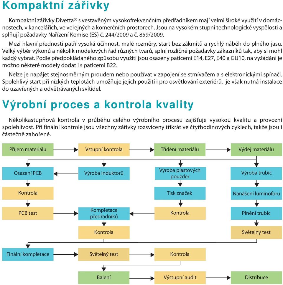 Mezi hlavní přednosti patří vysoká účinnost, malé rozměry, start bez zákmitů a rychlý náběh do plného jasu.