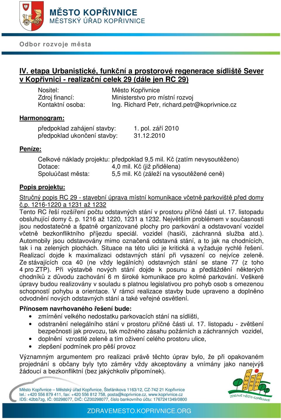 Kč (již přidělena) Spoluúčast města: 5,5 mil. Kč (záleží na vysoutěžené ceně) Stručný popis RC 29 - stavební úprava místní komunikace včetně parkoviště před domy č.p. 1216-1220 a 1231 až 1232 Tento RC řeší rozšíření počtu odstavných stání v prostoru příčné části ul.