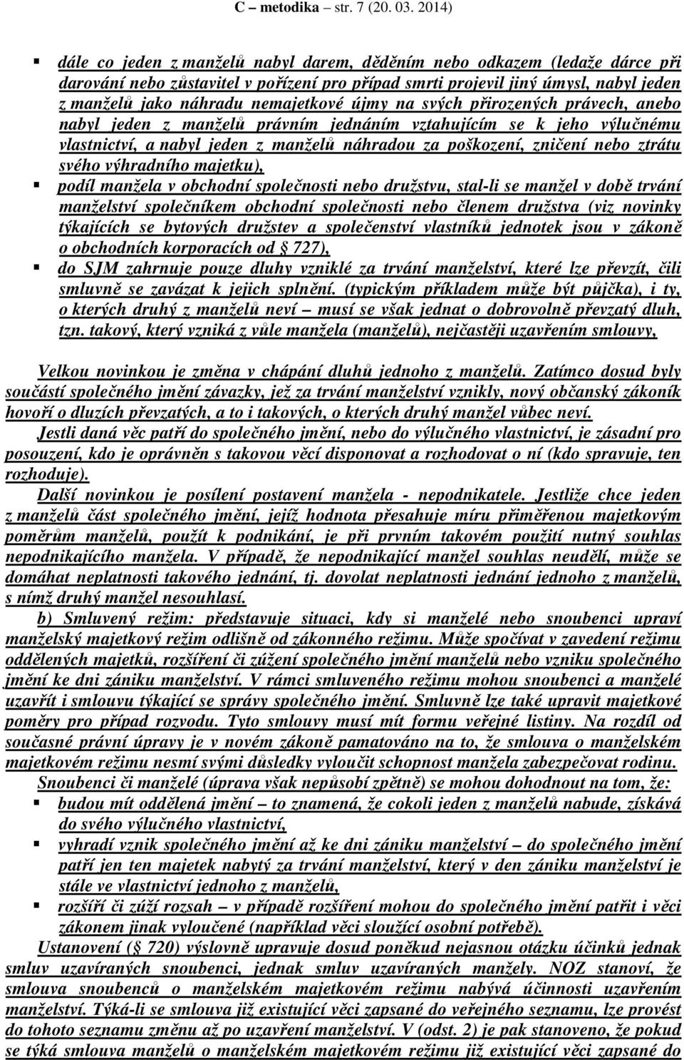 nemajetkové újmy na svých přirozených právech, anebo nabyl jeden z manželů právním jednáním vztahujícím se k jeho výlučnému vlastnictví, a nabyl jeden z manželů náhradou za poškození, zničení nebo