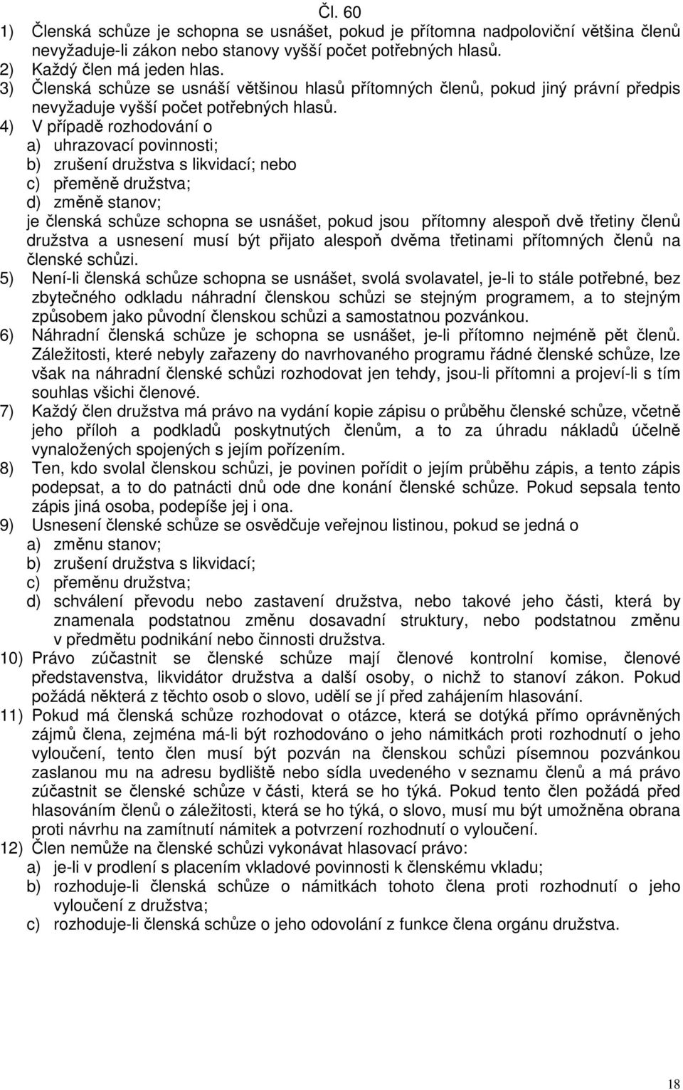 4) V případě rozhodování o a) uhrazovací povinnosti; b) zrušení družstva s likvidací; nebo c) přeměně družstva; d) změně stanov; je členská schůze schopna se usnášet, pokud jsou přítomny alespoň dvě