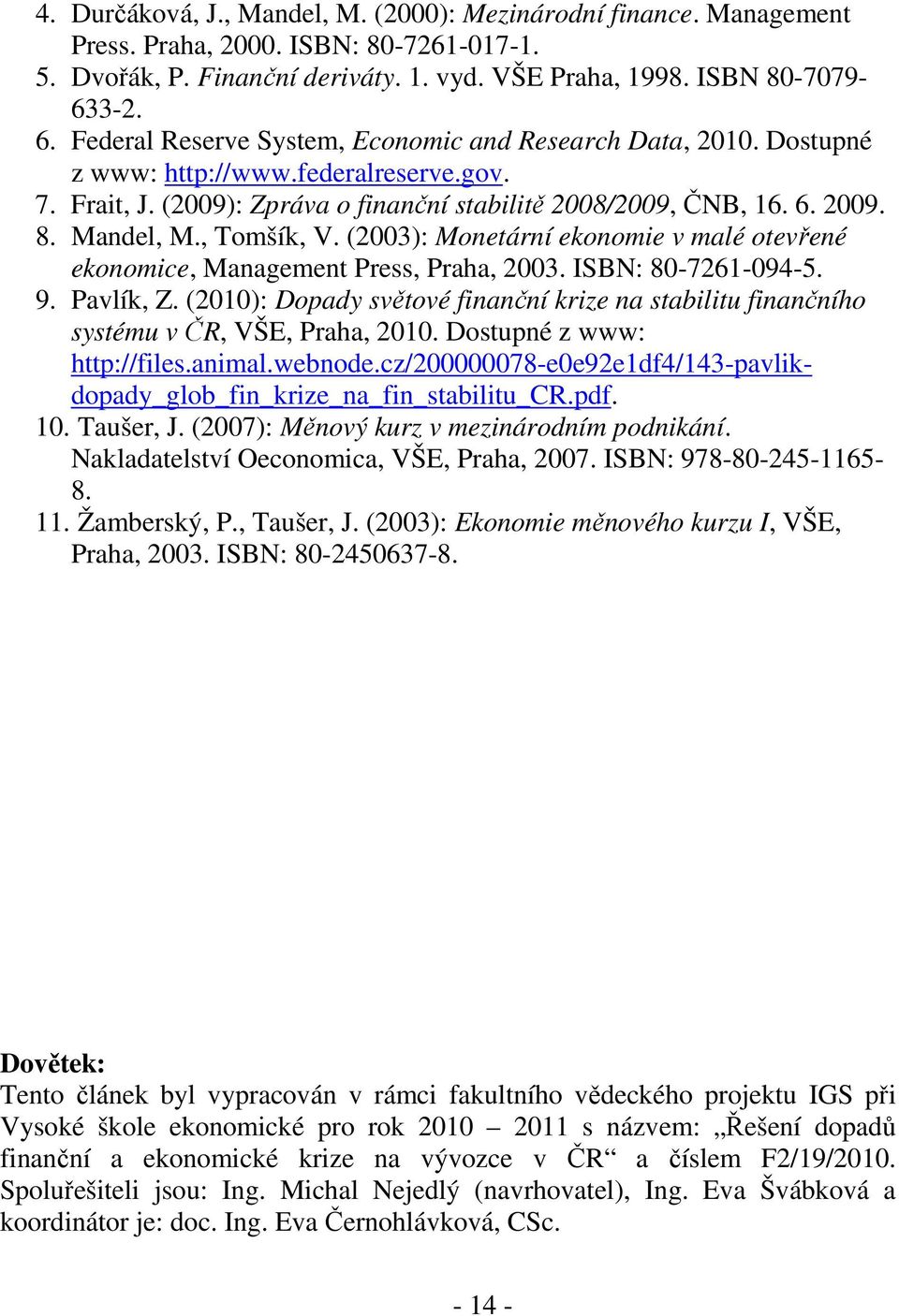 Mandel, M., Tomšík, V. (2003): Monetární ekonomie v malé otevřené ekonomice, Management Press, Praha, 2003. ISBN: 80-7261-094-5. 9. Pavlík, Z.