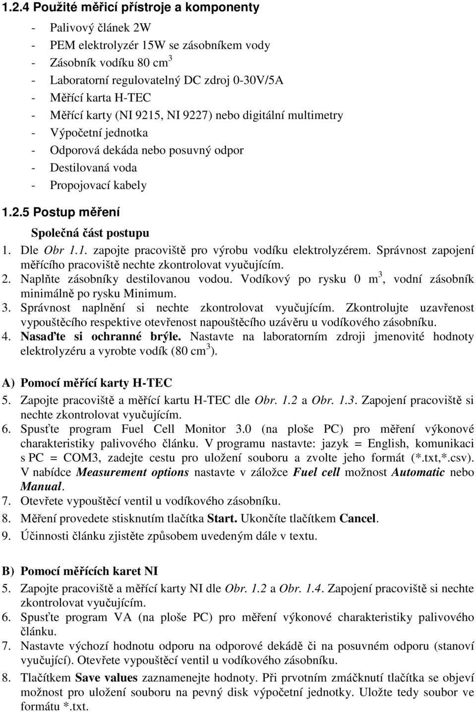 Dle Obr 1.1. zapojte pracoviště pro výrobu vodíku elektrolyzérem. Správnost zapojení měřícího pracoviště nechte zkontrolovat vyučujícím. 2. Naplňte zásobníky destilovanou vodou.