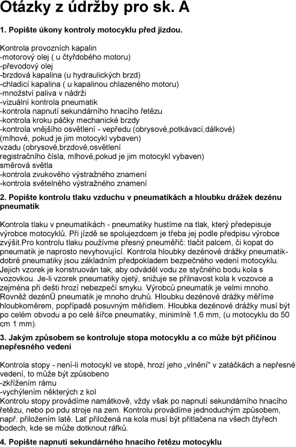 nádrži -vizuální kontrola pneumatik -kontrola napnutí sekundárního hnacího řetězu -kontrola kroku páčky mechanické brzdy -kontrola vnějšího osvětlení - vepředu (obrysové,potkávací,dálkové) (mlhové,