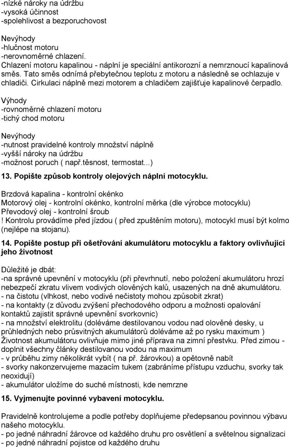 Cirkulaci náplně mezi motorem a chladičem zajišťuje kapalinové čerpadlo.