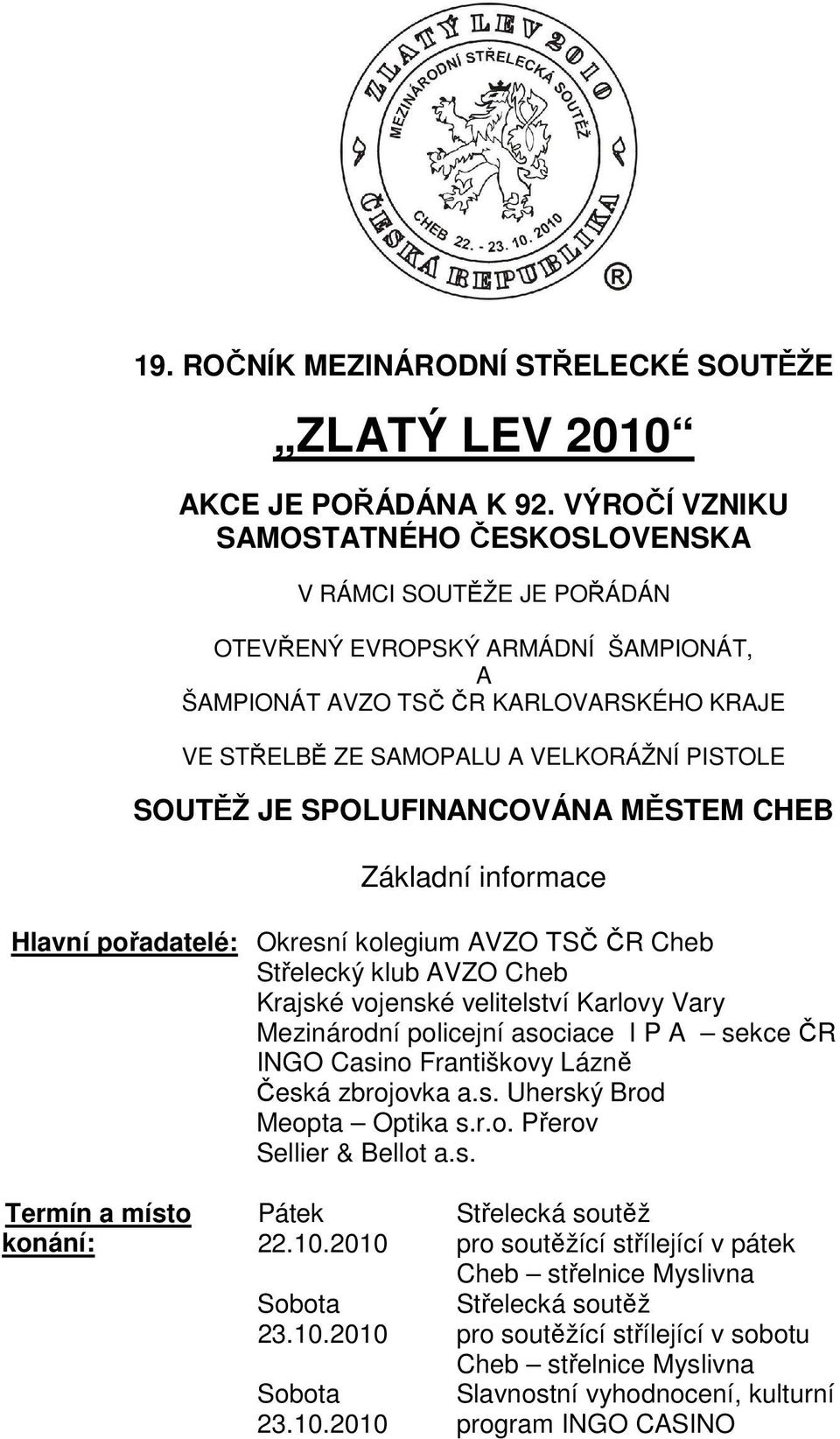 SOUTĚŽ JE SPOLUFINANCOVÁNA MĚSTEM CHEB Základní informace Hlavní pořadatelé: Okresní kolegium AVZO TSČ ČR Cheb Střelecký klub AVZO Cheb Krajské vojenské velitelství Karlovy Vary Mezinárodní policejní