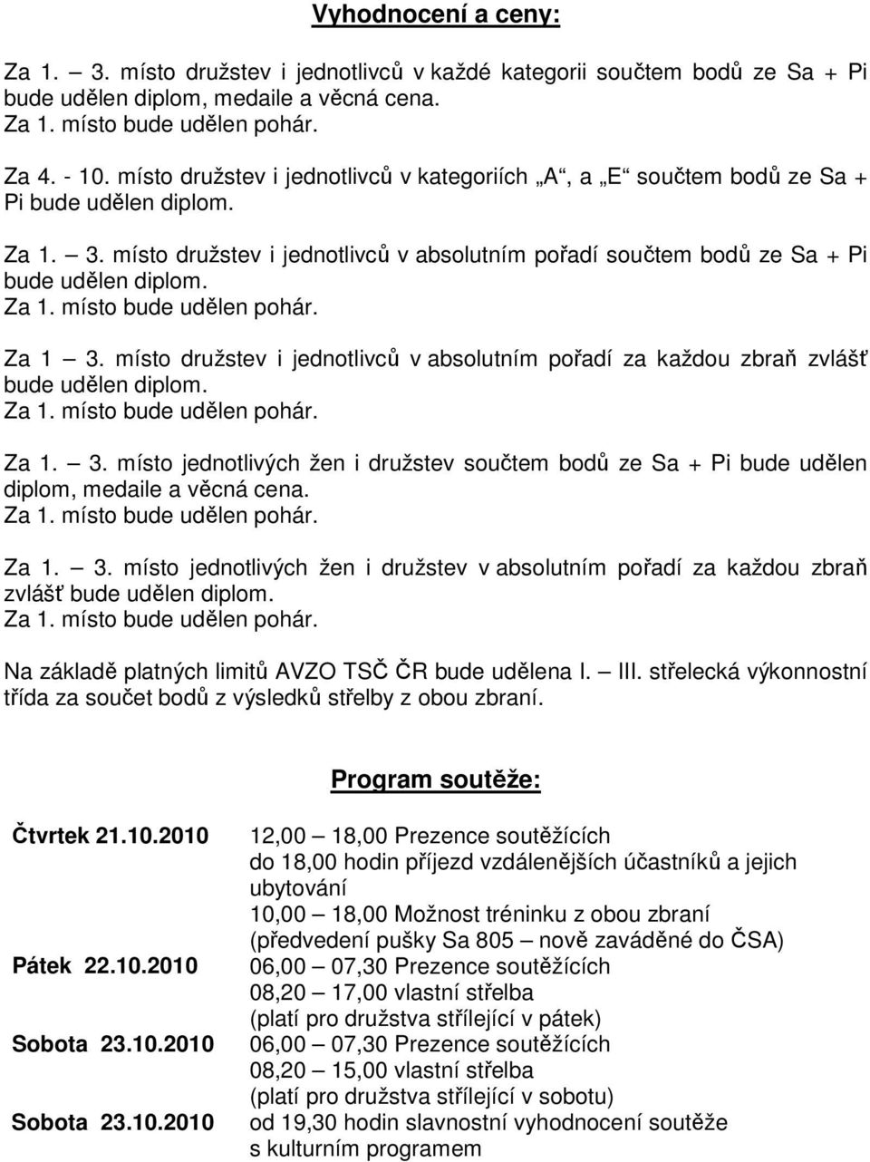 Za 1 3. místo družstev i jednotlivců v absolutním pořadí za každou zbraň zvlášť bude udělen diplom. Za 1. 3. místo jednotlivých žen i družstev součtem bodů ze Sa + Pi bude udělen diplom, medaile a věcná cena.