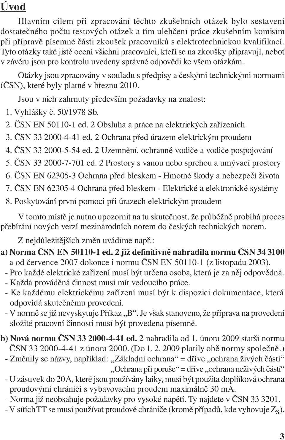 Otázky jsou zpracovány v souladu s předpisy a českými technickými normami (ČSN), které byly platné v březnu 2010. Jsou v nich zahrnuty především požadavky na znalost: 1. Vyhlášky č. 50/1978 Sb. 2. ČSN EN 50110-1 ed.