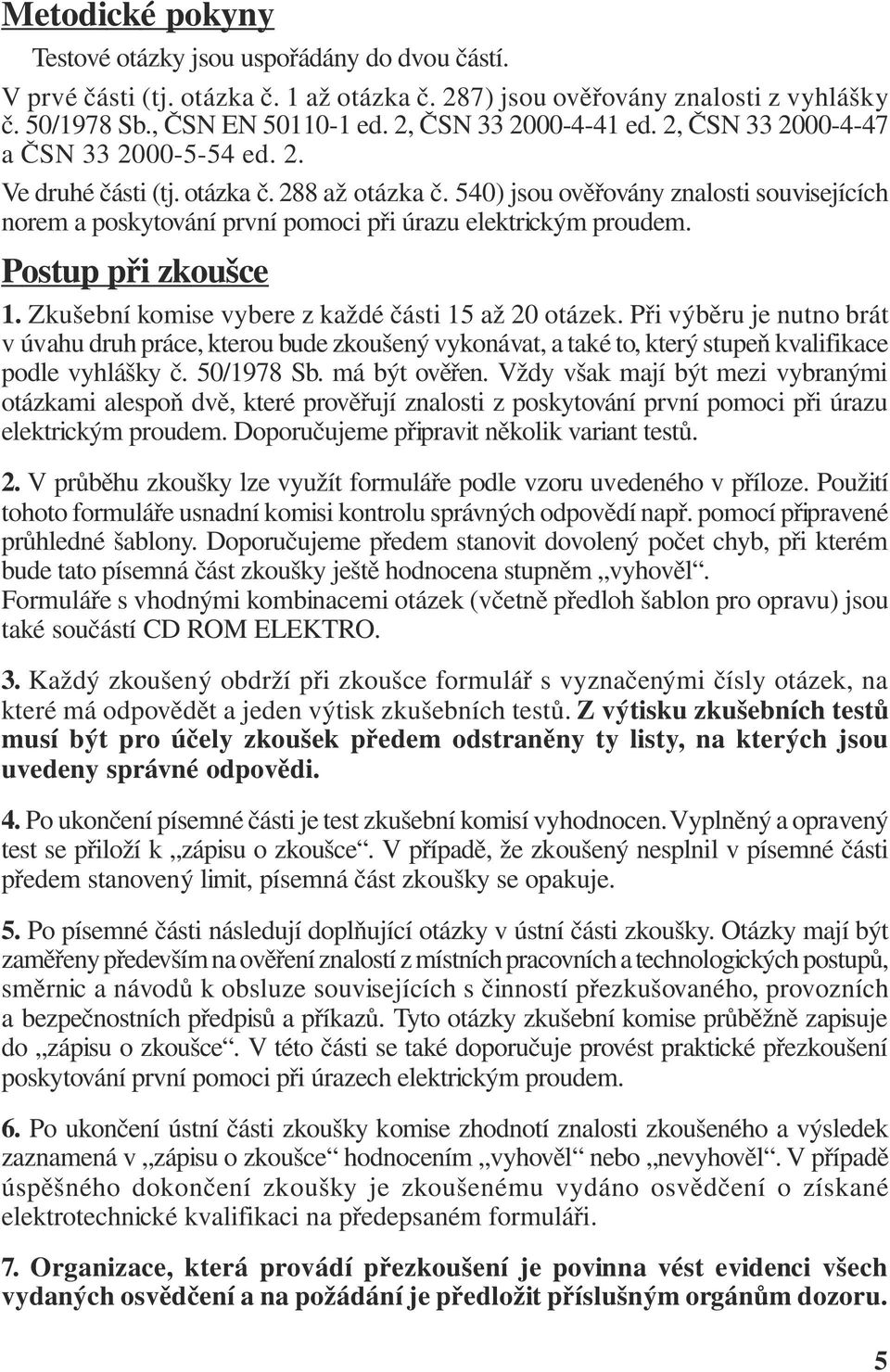 540) jsou ověřovány znalosti souvisejících norem a poskytování první pomoci při úrazu elektrickým proudem. Postup při zkoušce 1. Zkušební komise vybere z každé části 15 až 20 otázek.