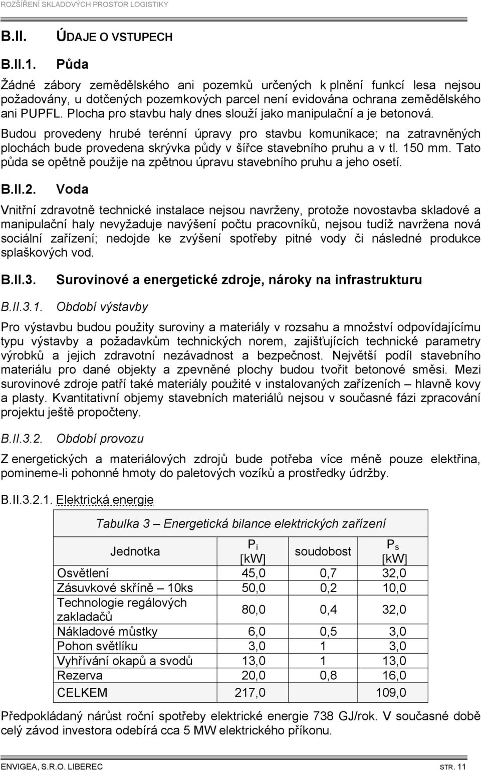 Budou provedeny hrubé terénní úpravy pro stavbu komunikace; na zatravněných plochách bude provedena skrývka půdy v šířce stavebního pruhu a v tl. 150 mm.