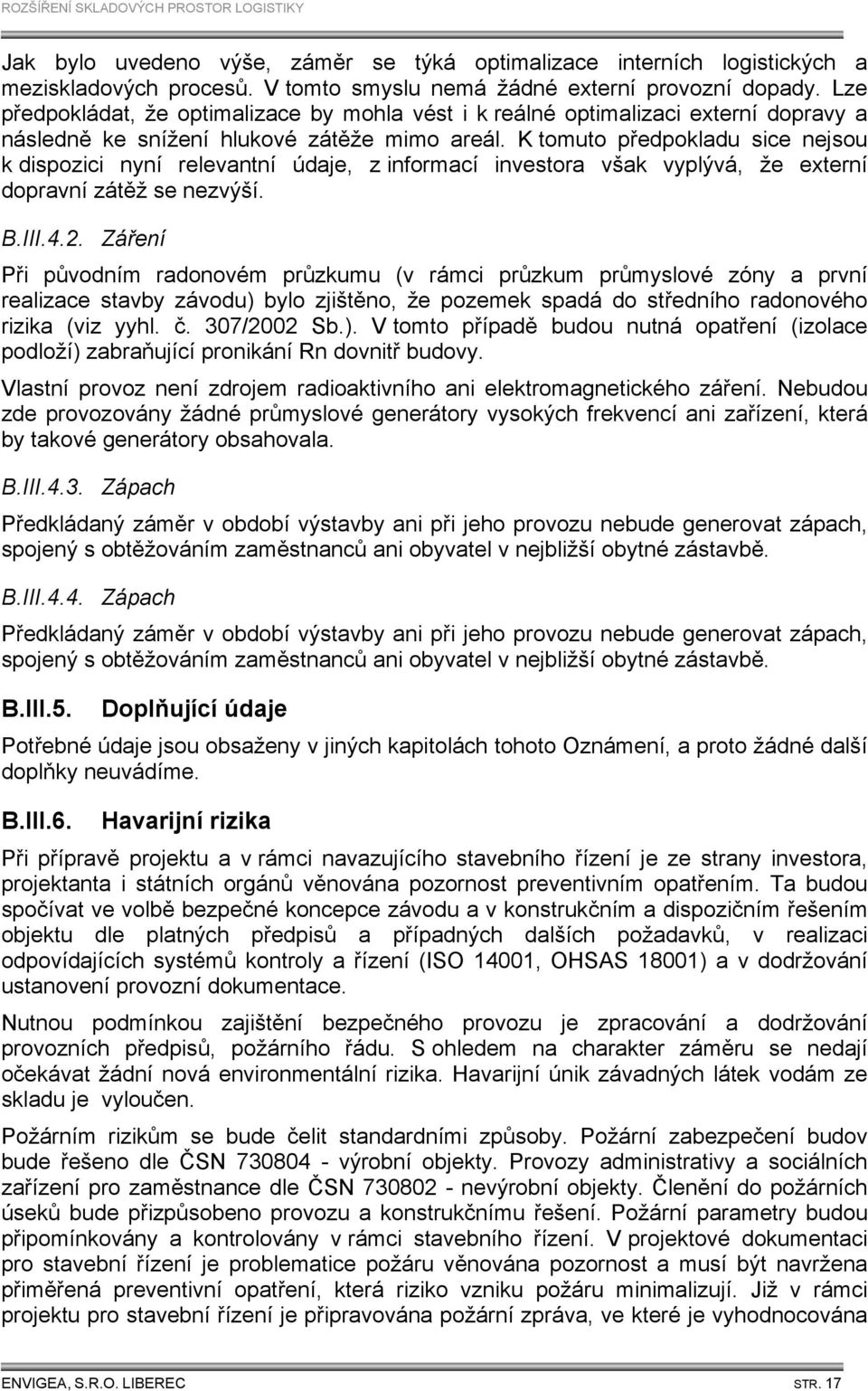 K tomuto předpokladu sice nejsou k dispozici nyní relevantní údaje, z informací investora však vyplývá, že externí dopravní zátěž se nezvýší. B.III.4.2.