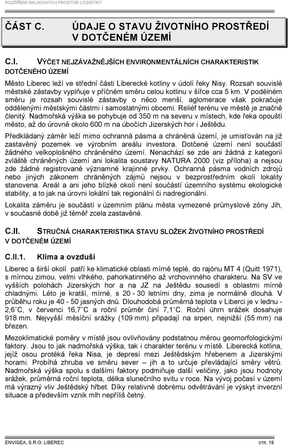 V podélném směru je rozsah souvislé zástavby o něco menší, aglomerace však pokračuje oddělenými městskými částmi i samostatnými obcemi. Reliéf terénu ve městě je značně členitý.