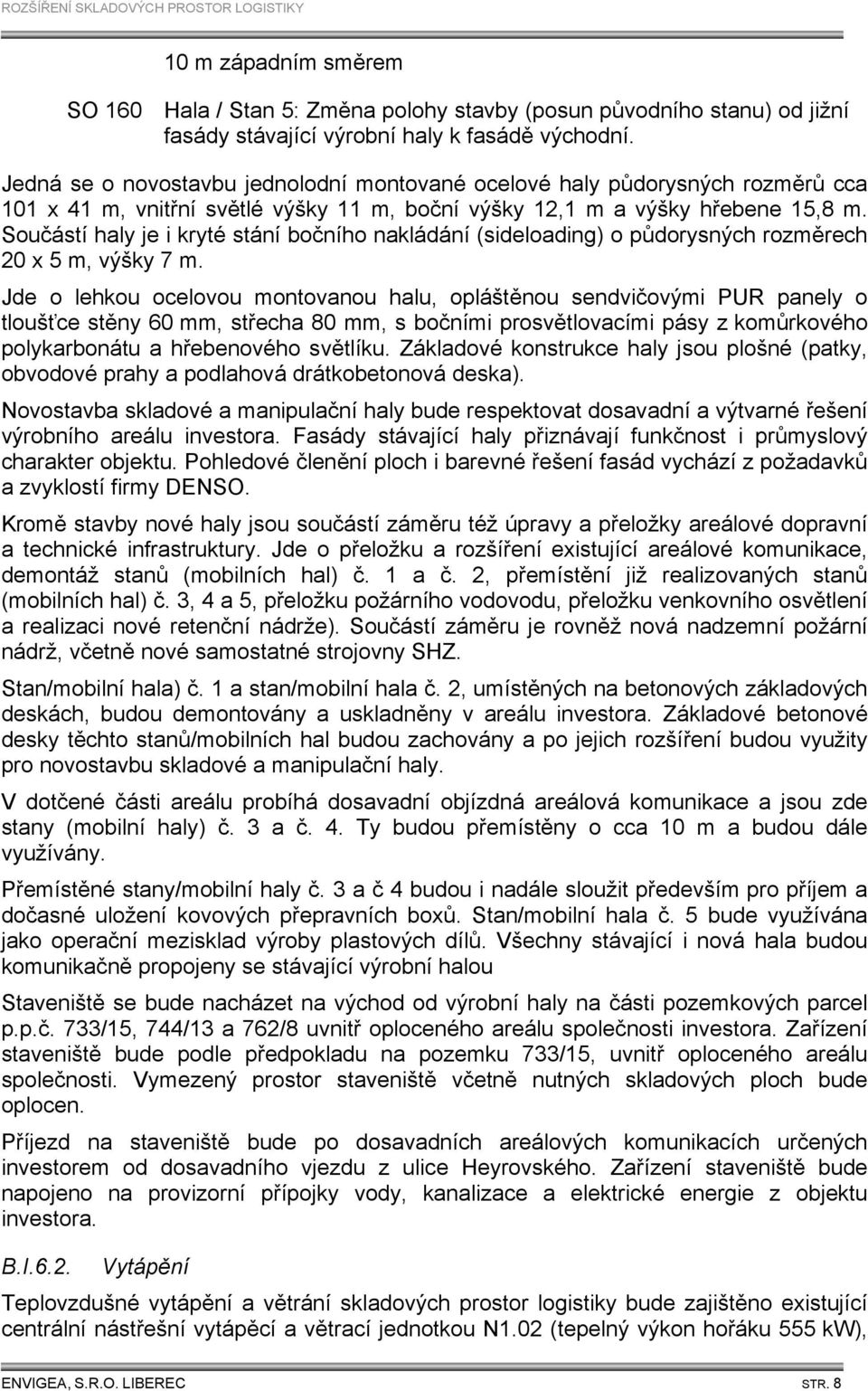 Součástí haly je i kryté stání bočního nakládání (sideloading) o půdorysných rozměrech 20 x 5 m, výšky 7 m.