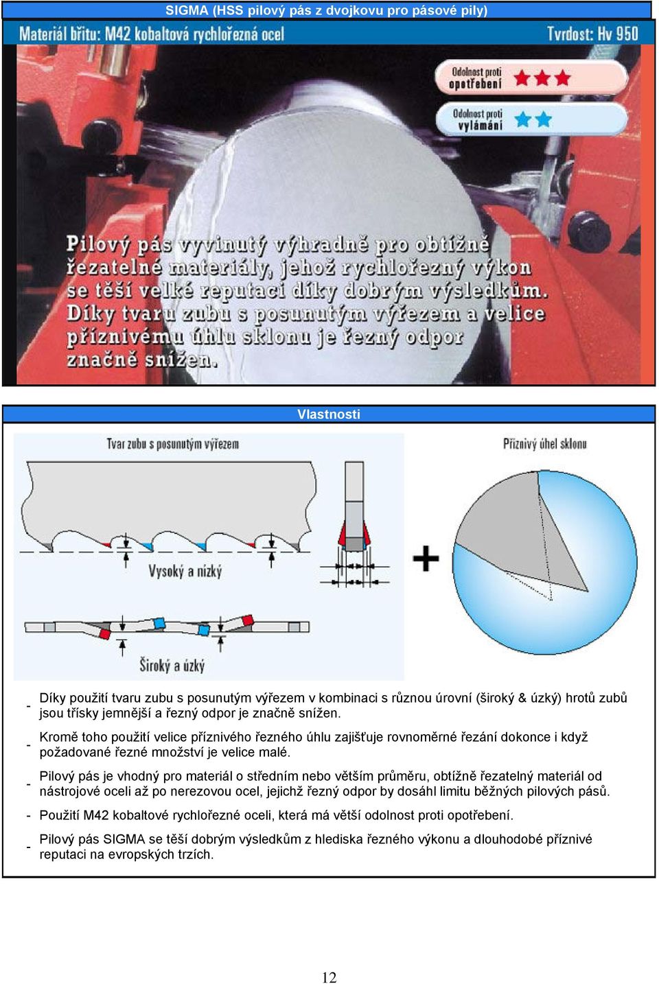 Pilový pás je vhodný pro materiál o středním nebo větším průměru, obtížně řezatelný materiál od nástrojové oceli až po nerezovou ocel, jejichž řezný odpor by dosáhl limitu běžných